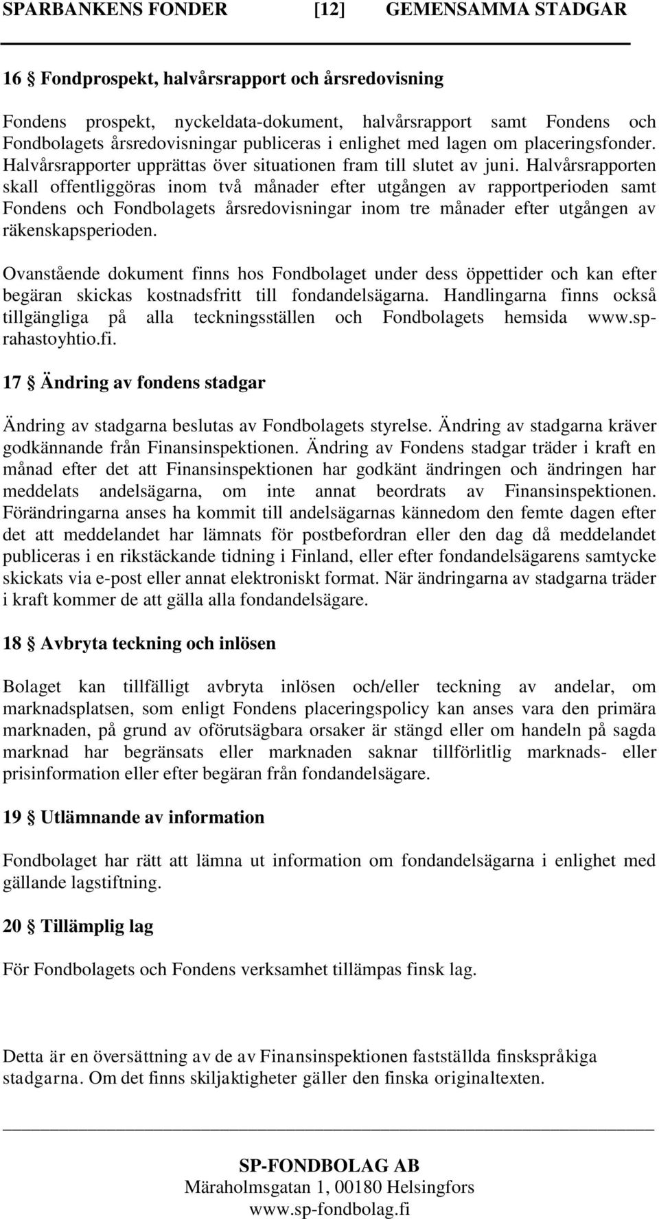 Halvårsrapporten skall offentliggöras inom två månader efter utgången av rapportperioden samt Fondens och Fondbolagets årsredovisningar inom tre månader efter utgången av räkenskapsperioden.