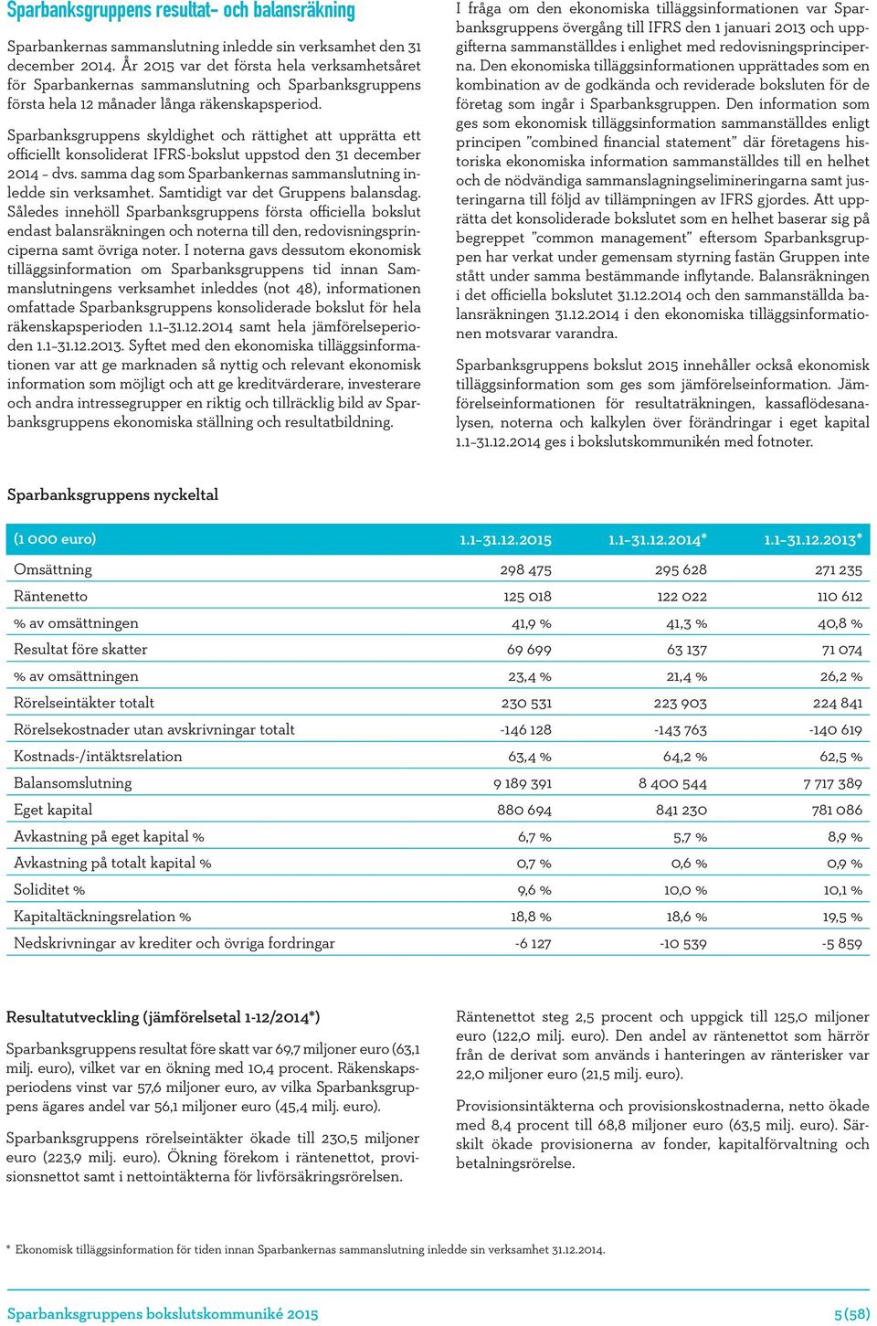 Sparbanksgruppens skyldighet och rättighet att upprätta ett officiellt konsoliderat IFRS-bokslut uppstod den 31 december 2014 dvs. samma dag som Sparbankernas sammanslutning inledde sin verksamhet.