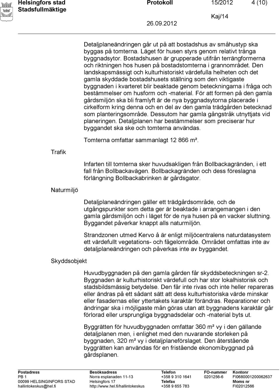 Den landskapsmässigt och kulturhistoriskt värdefulla helheten och det gamla skyddade bostadshusets ställning som den viktigaste byggnaden i kvarteret blir beaktade genom beteckningarna i fråga och