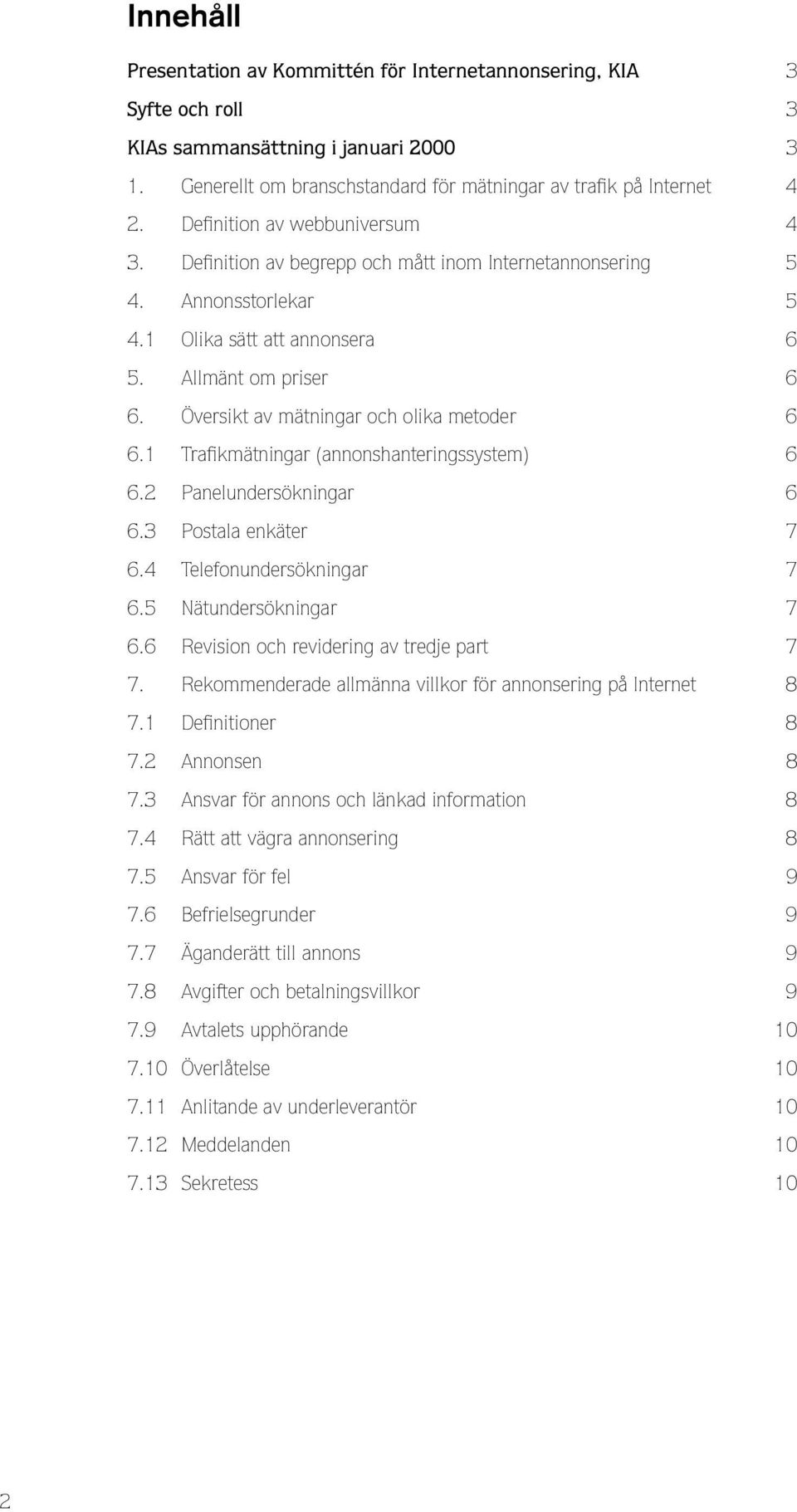 Översikt av mätningar och olika metoder 6 6.1 Trafi kmätningar (annonshanteringssystem) 6 6.2 Panelundersökningar 6 6.3 Postala enkäter 7 6.4 Telefonundersökningar 7 6.5 Nätundersökningar 7 6.