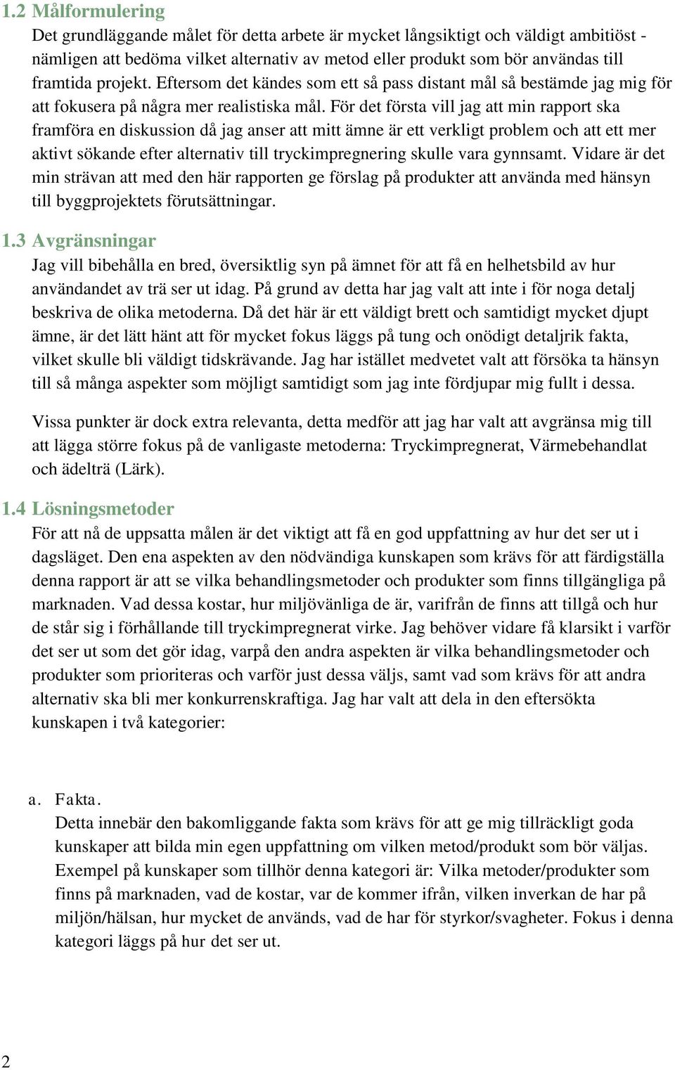 För det första vill jag att min rapport ska framföra en diskussion då jag anser att mitt ämne är ett verkligt problem och att ett mer aktivt sökande efter alternativ till tryckimpregnering skulle