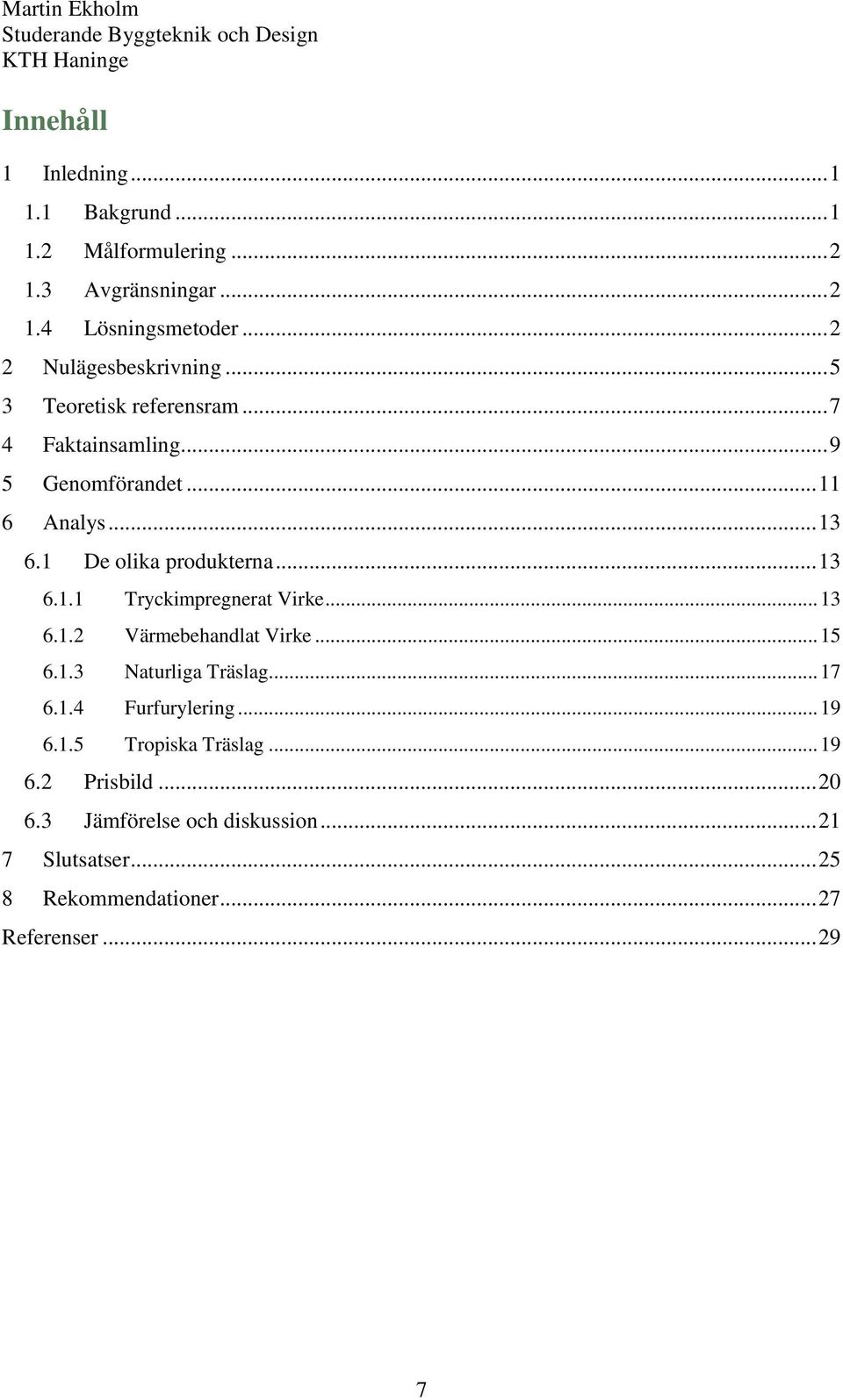 1 De olika produkterna... 13 6.1.1 Tryckimpregnerat Virke... 13 6.1.2 Värmebehandlat Virke... 15 6.1.3 Naturliga Träslag... 17 6.1.4 Furfurylering.