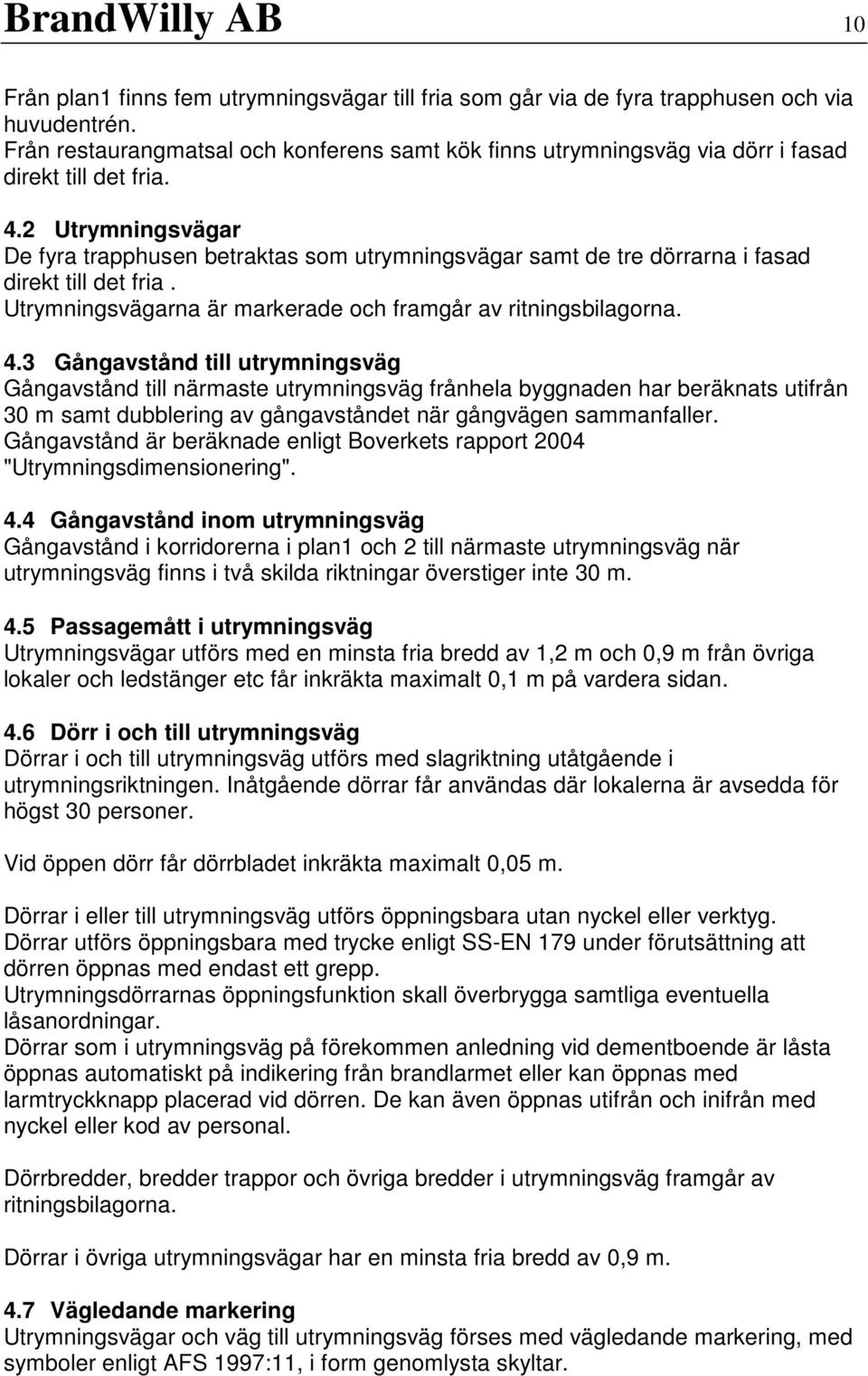 2 Utrymningsvägar De fyra trapphusen betraktas som utrymningsvägar samt de tre dörrarna i fasad direkt till det fria. Utrymningsvägarna är markerade och framgår av ritningsbilagorna. 4.