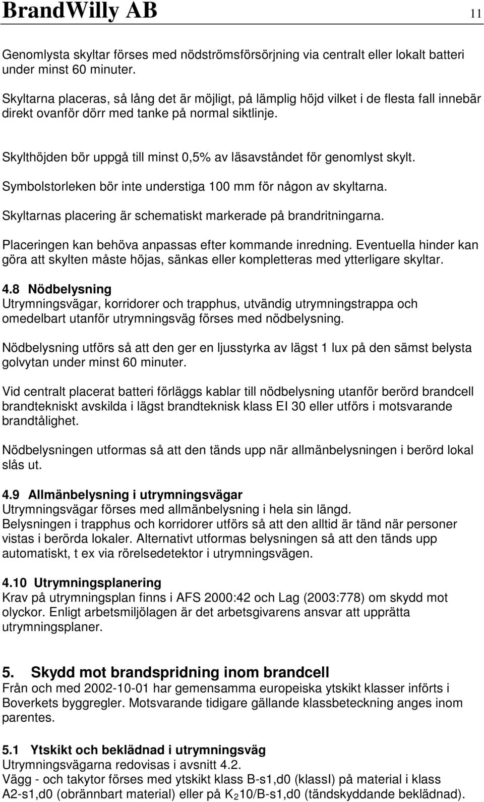 Skylthöjden bör uppgå till minst 0,5% av läsavståndet för genomlyst skylt. Symbolstorleken bör inte understiga 100 mm för någon av skyltarna.