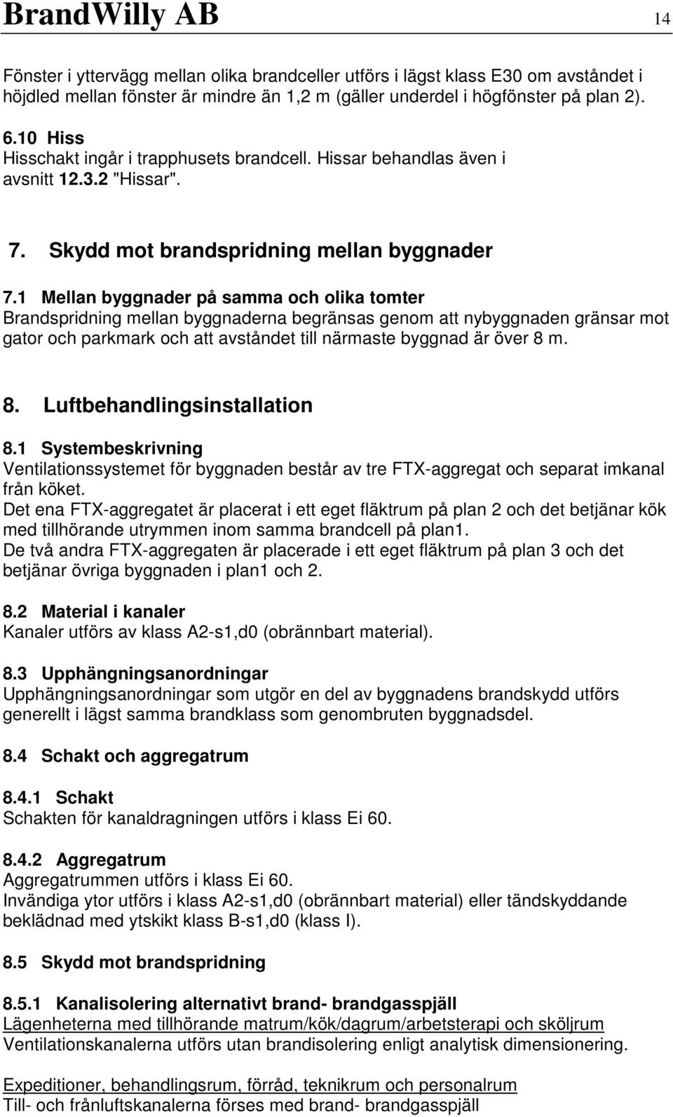 1 Mellan byggnader på samma och olika tomter Brandspridning mellan byggnaderna begränsas genom att nybyggnaden gränsar mot gator och parkmark och att avståndet till närmaste byggnad är över 8 