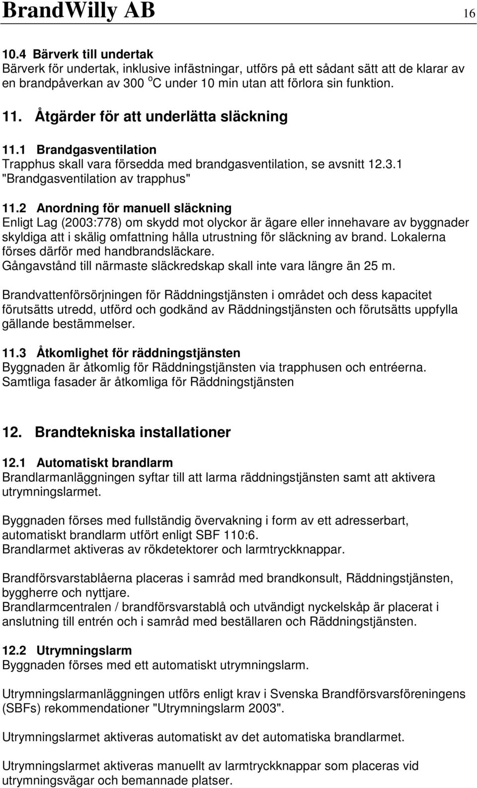 Åtgärder för att underlätta släckning 11.1 Brandgasventilation Trapphus skall vara försedda med brandgasventilation, se avsnitt 12.3.1 "Brandgasventilation av trapphus" 11.