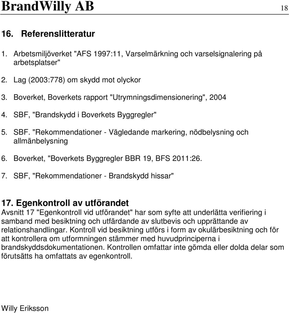 Boverket, "Boverkets Byggregler BBR 19, BFS 2011:26. 7. SBF, "Rekommendationer - Brandskydd hissar" 17.