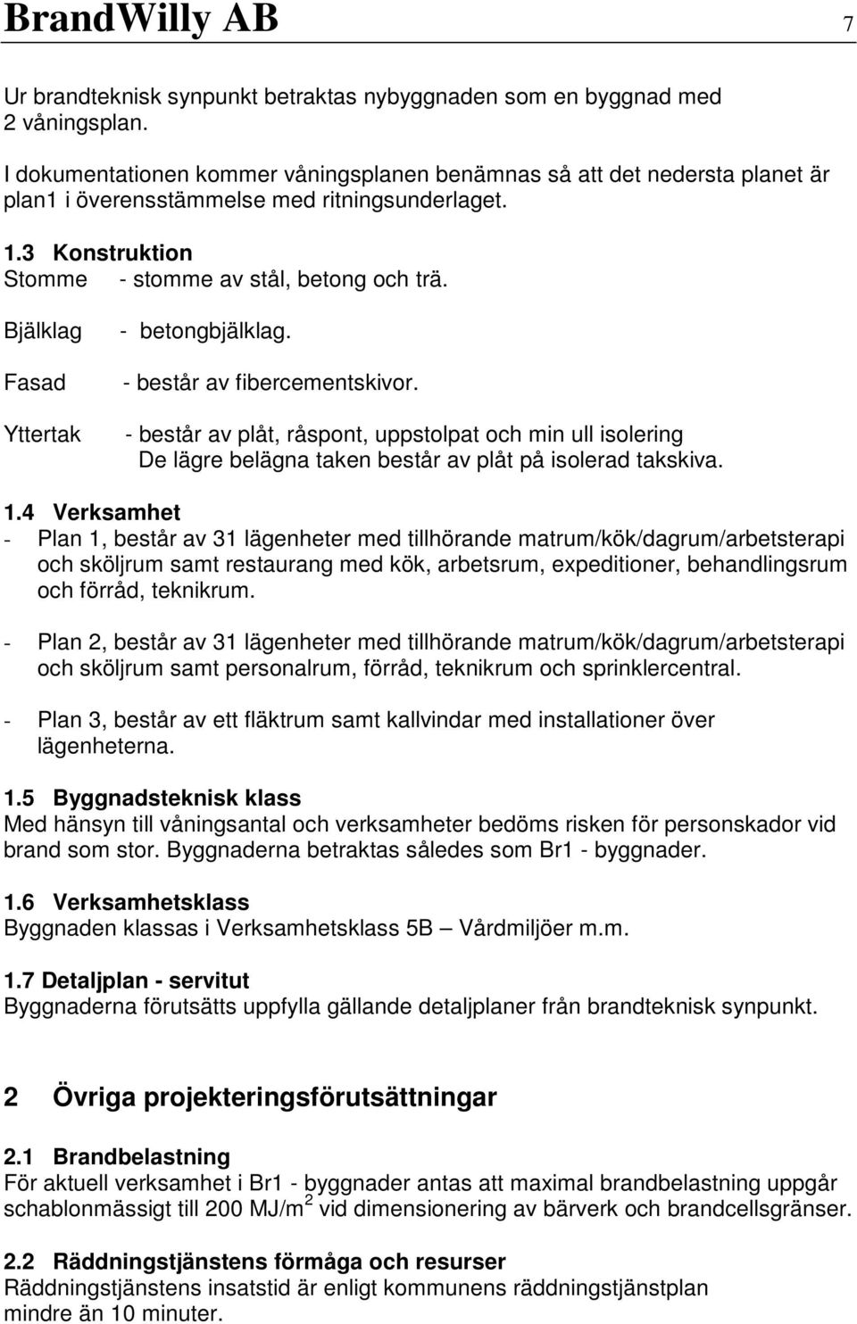 Bjälklag Fasad Yttertak - betongbjälklag. - består av fibercementskivor. - består av plåt, råspont, uppstolpat och min ull isolering De lägre belägna taken består av plåt på isolerad takskiva. 1.