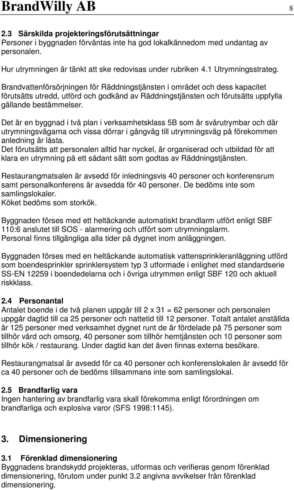 Brandvattenförsörjningen för Räddningstjänsten i området och dess kapacitet förutsätts utredd, utförd och godkänd av Räddningstjänsten och förutsätts uppfylla gällande bestämmelser.