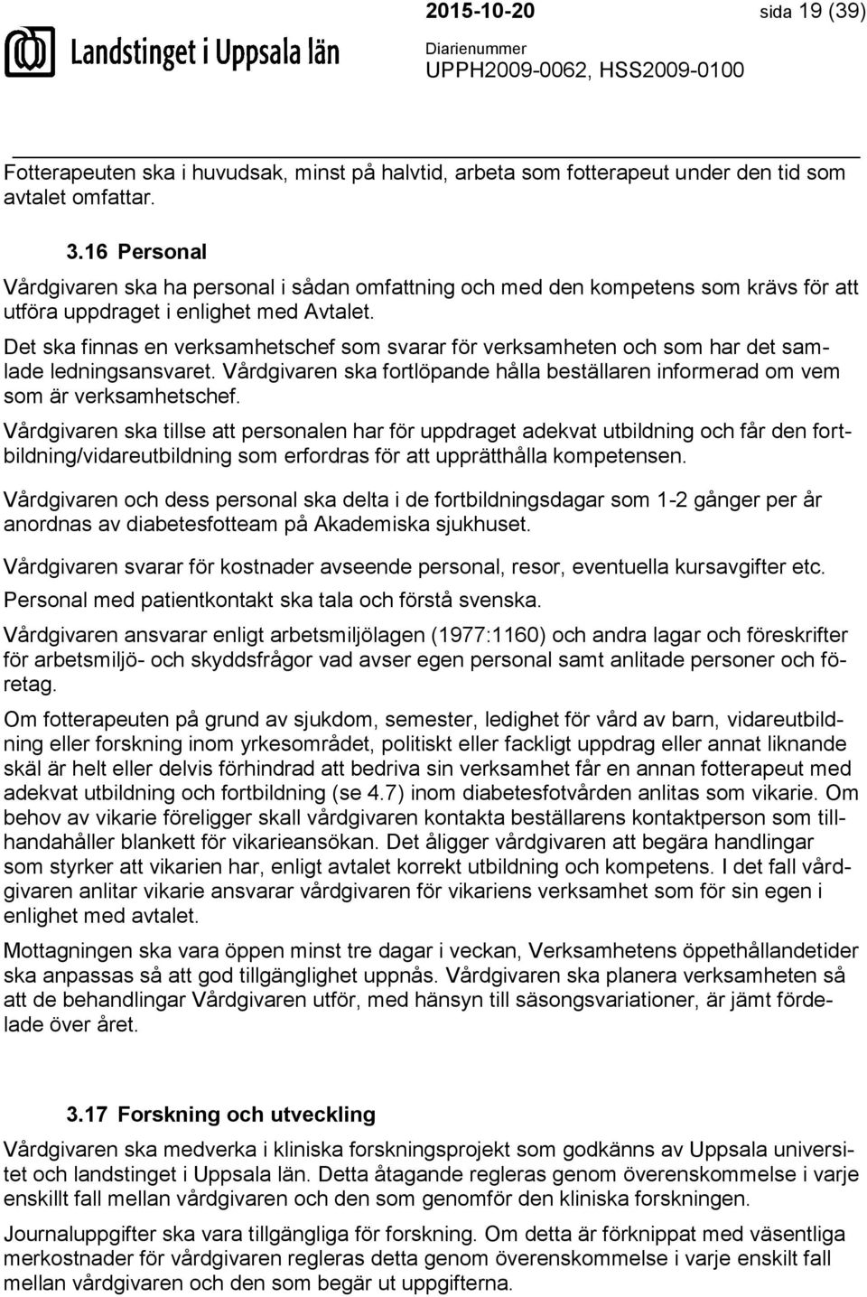 Det ska finnas en verksamhetschef som svarar för verksamheten och som har det samlade ledningsansvaret. Vårdgivaren ska fortlöpande hålla beställaren informerad om vem som är verksamhetschef.