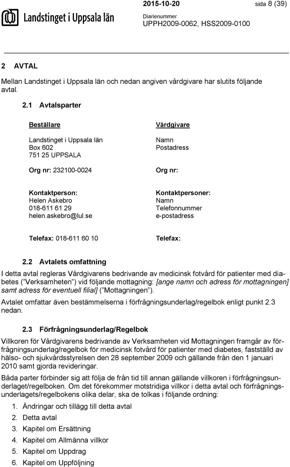 1 Avtalsparter Beställare Landstinget i Uppsala län Box 602 751 25 UPPSALA Org nr: 232100-0024 Vårdgivare Namn Postadress Org nr: Kontaktperson: Helen Askebro 018-611 61 29 helen.askebro@lul.