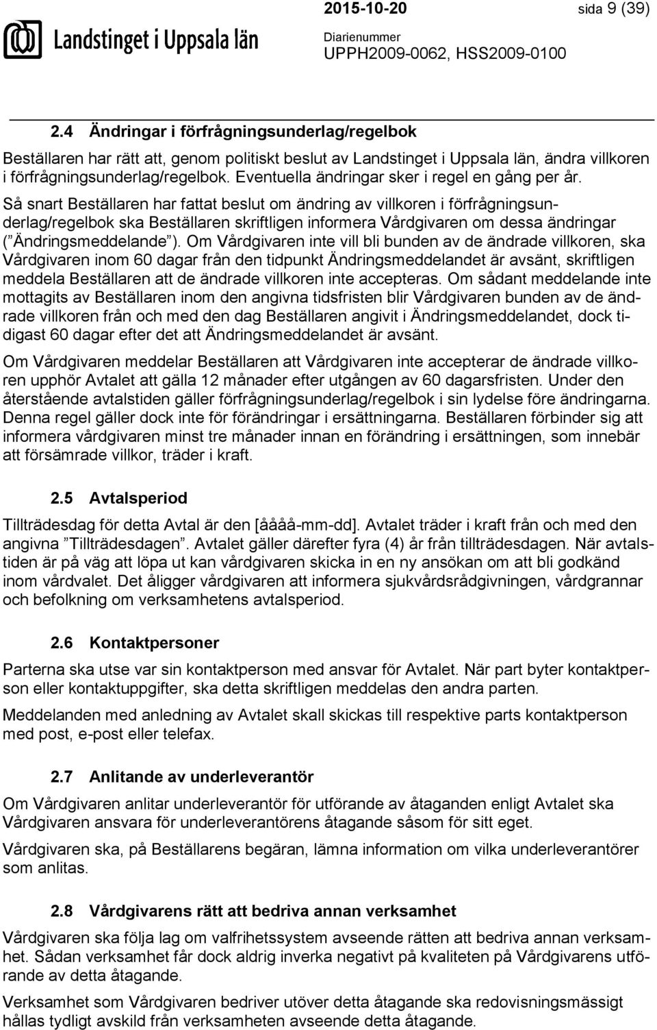 Så snart Beställaren har fattat beslut om ändring av villkoren i förfrågningsunderlag/regelbok ska Beställaren skriftligen informera Vårdgivaren om dessa ändringar ( Ändringsmeddelande ).