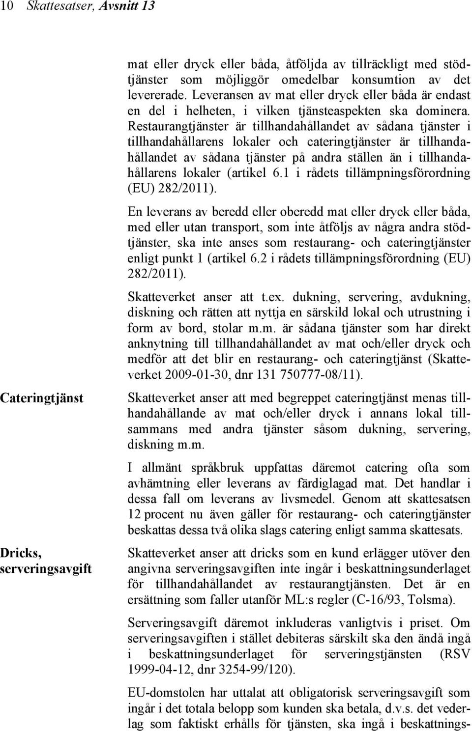Restaurangtjänster är tillhandahållandet av sådana tjänster i tillhandahållarens lokaler och cateringtjänster är tillhandahållandet av sådana tjänster på andra ställen än i tillhandahållarens lokaler