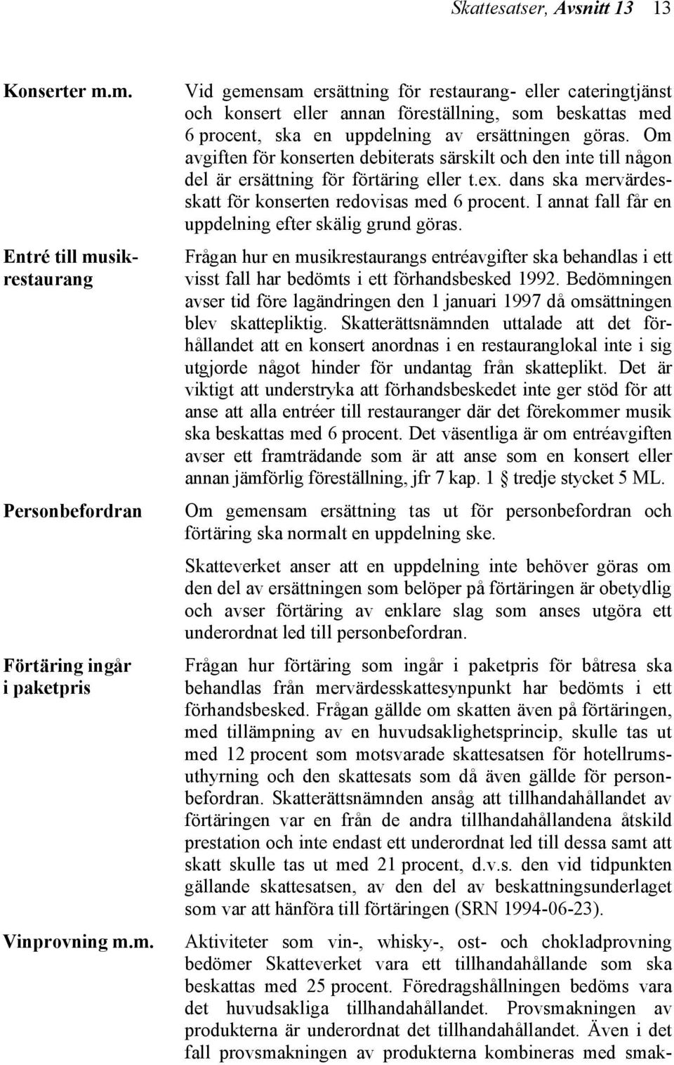 Om avgiften för konserten debiterats särskilt och den inte till någon del är ersättning för förtäring eller t.ex. dans ska mervärdesskatt för konserten redovisas med 6 procent.