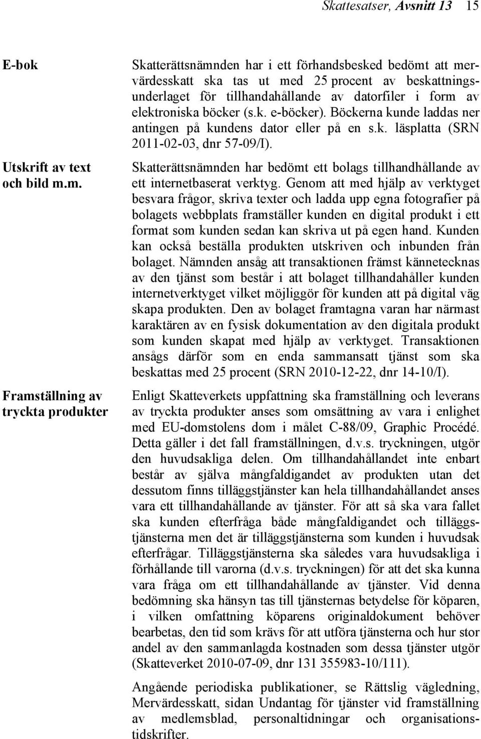 form av elektroniska böcker (s.k. e-böcker). Böckerna kunde laddas ner antingen på kundens dator eller på en s.k. läsplatta (SRN 2011-02-03, dnr 57-09/I).