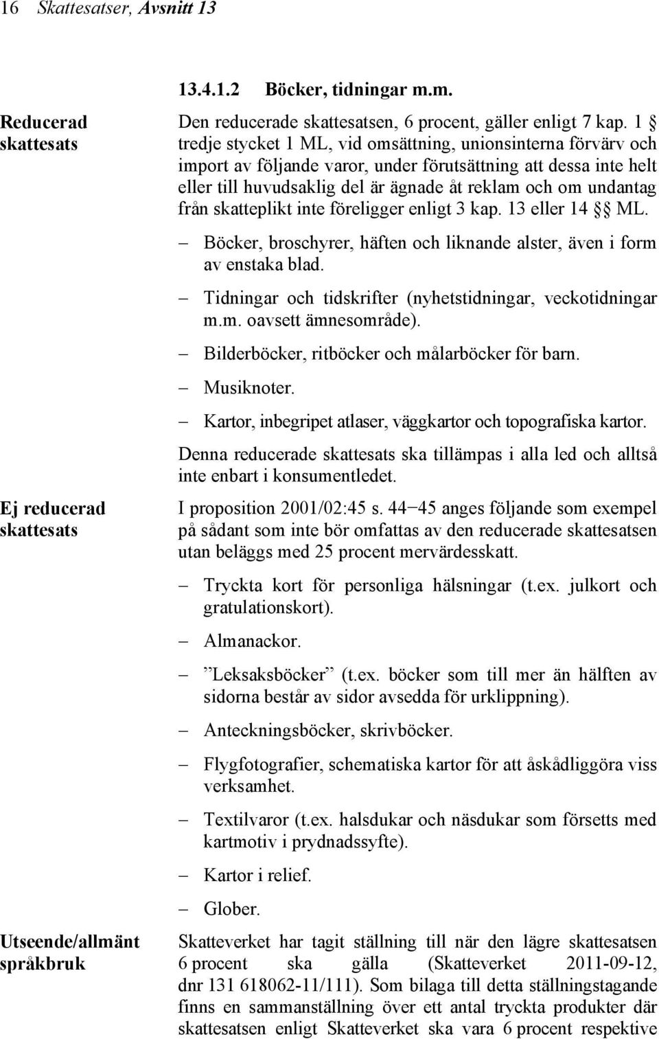 skatteplikt inte föreligger enligt 3 kap. 13 eller 14 ML. Böcker, broschyrer, häften och liknande alster, även i form av enstaka blad. Tidningar och tidskrifter (nyhetstidningar, veckotidningar m.m. oavsett ämnesområde).