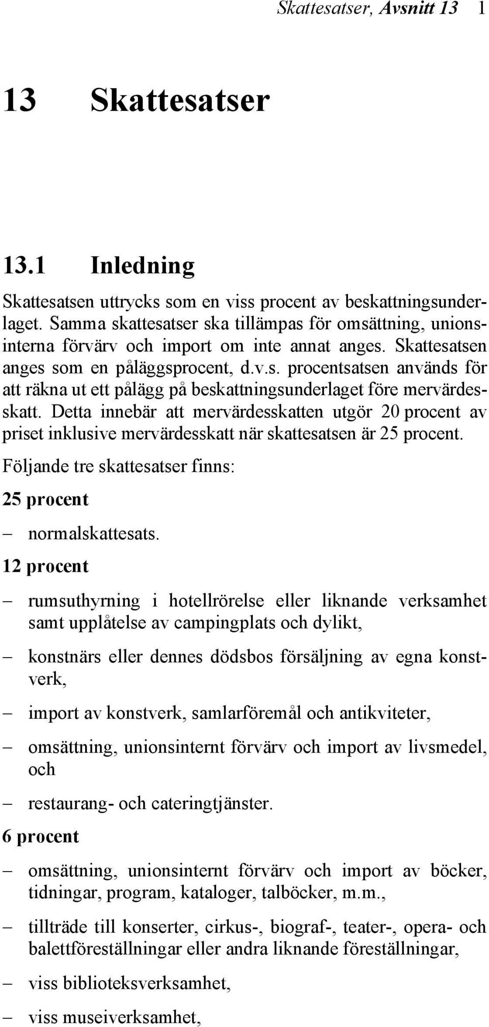 Detta innebär att mervärdesskatten utgör 20 procent av priset inklusive mervärdesskatt när skattesatsen är 25 procent. Följande tre skattesatser finns: 25 procent normalskattesats.