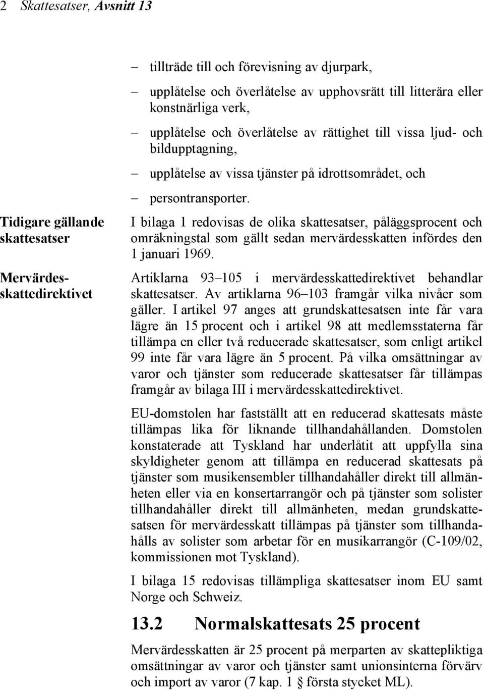 I bilaga 1 redovisas de olika skattesatser, påläggsprocent och omräkningstal som gällt sedan mervärdesskatten infördes den 1 januari 1969.