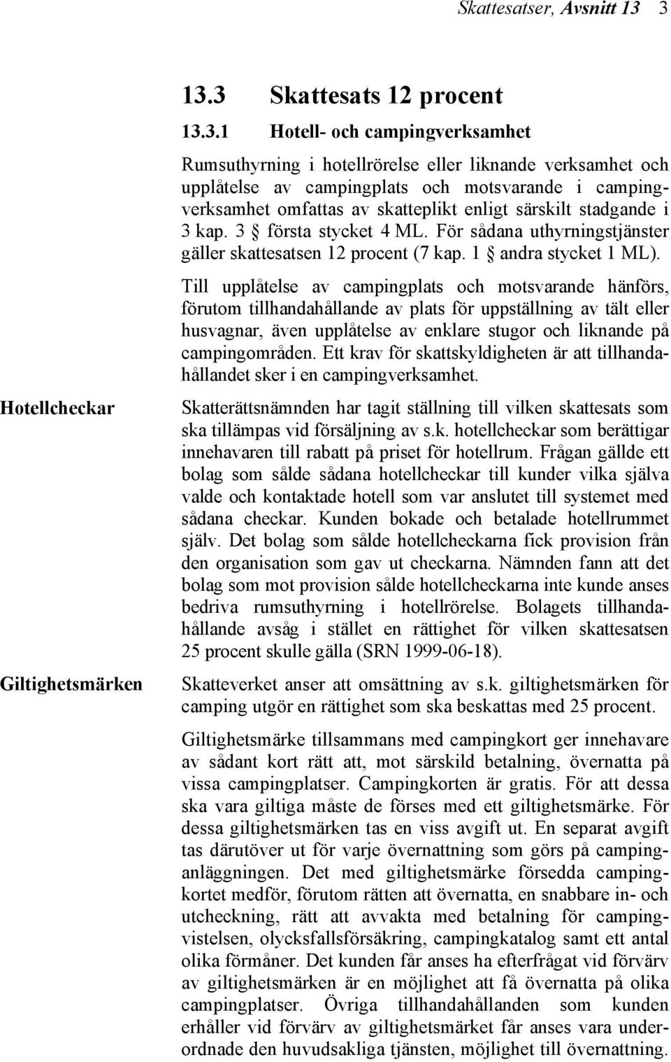 i campingverksamhet omfattas av skatteplikt enligt särskilt stadgande i 3 kap. 3 första stycket 4 ML. För sådana uthyrningstjänster gäller skattesatsen 12 procent (7 kap. 1 andra stycket 1 ML).