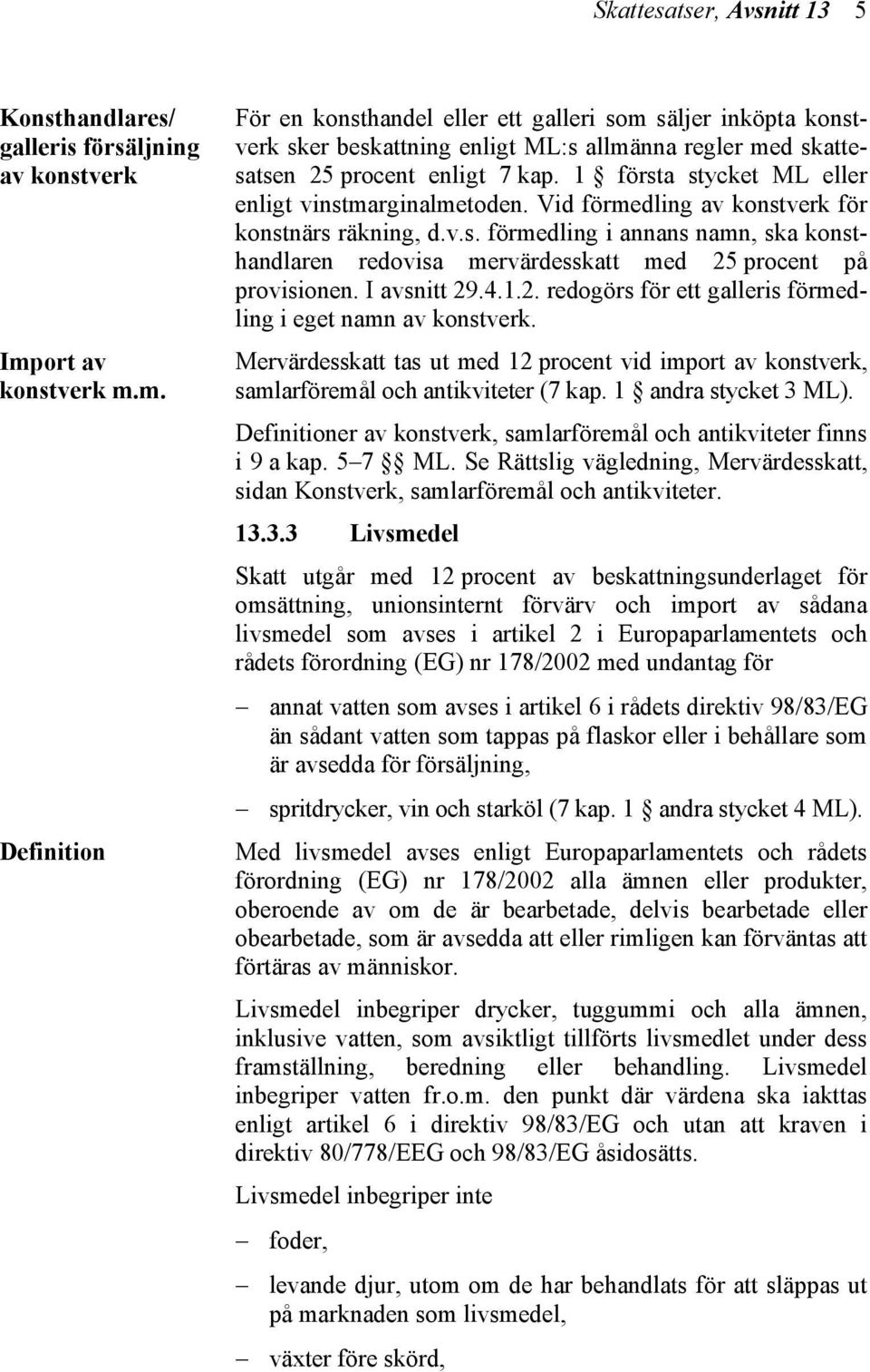 1 första stycket ML eller enligt vinstmarginalmetoden. Vid förmedling av konstverk för konstnärs räkning, d.v.s. förmedling i annans namn, ska konsthandlaren redovisa mervärdesskatt med 25 procent på provisionen.