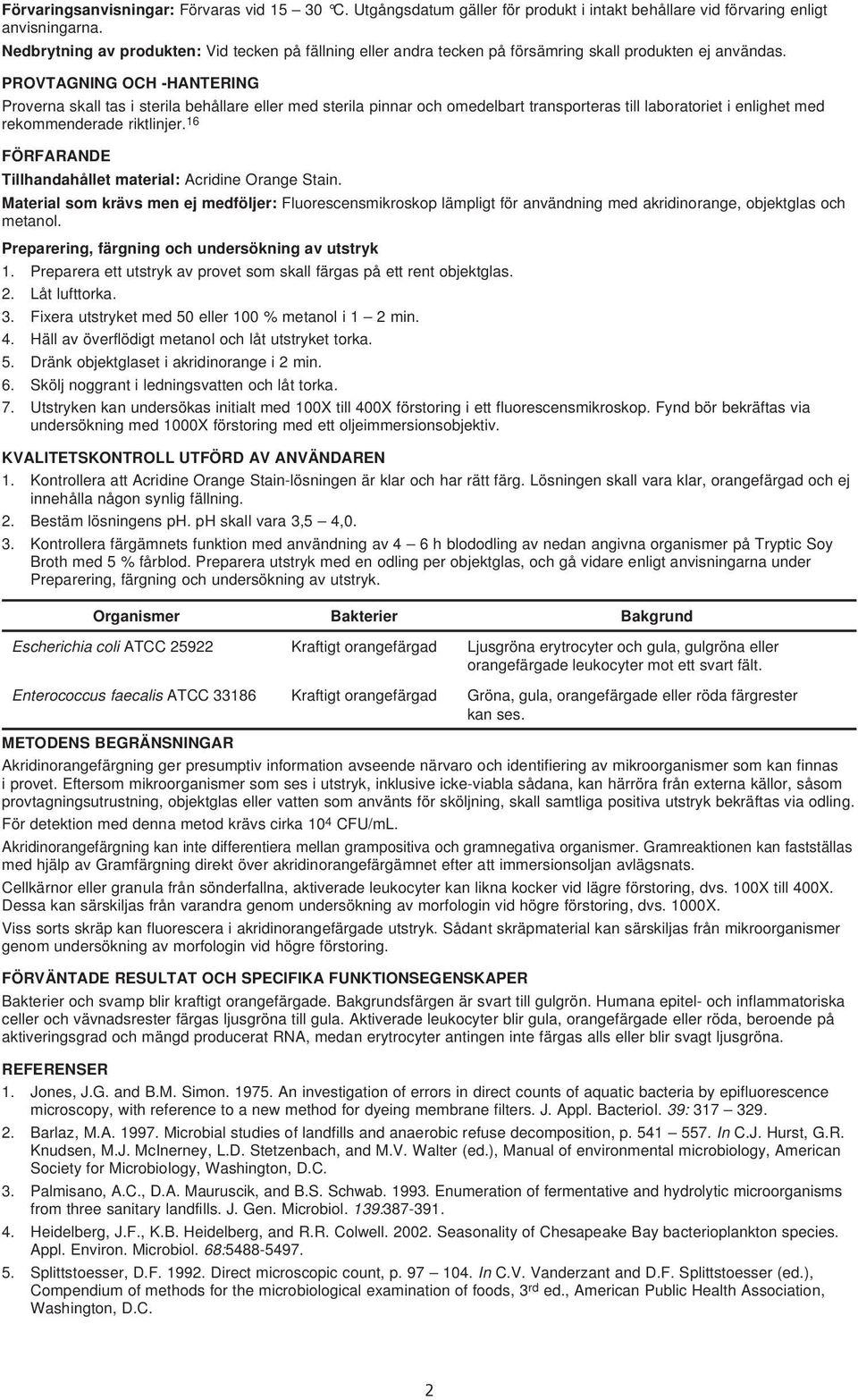 PROVTAGNING OCH -HANTERING Proverna skall tas i sterila behållare eller med sterila pinnar och omedelbart transporteras till laboratoriet i enlighet med rekommenderade riktlinjer.