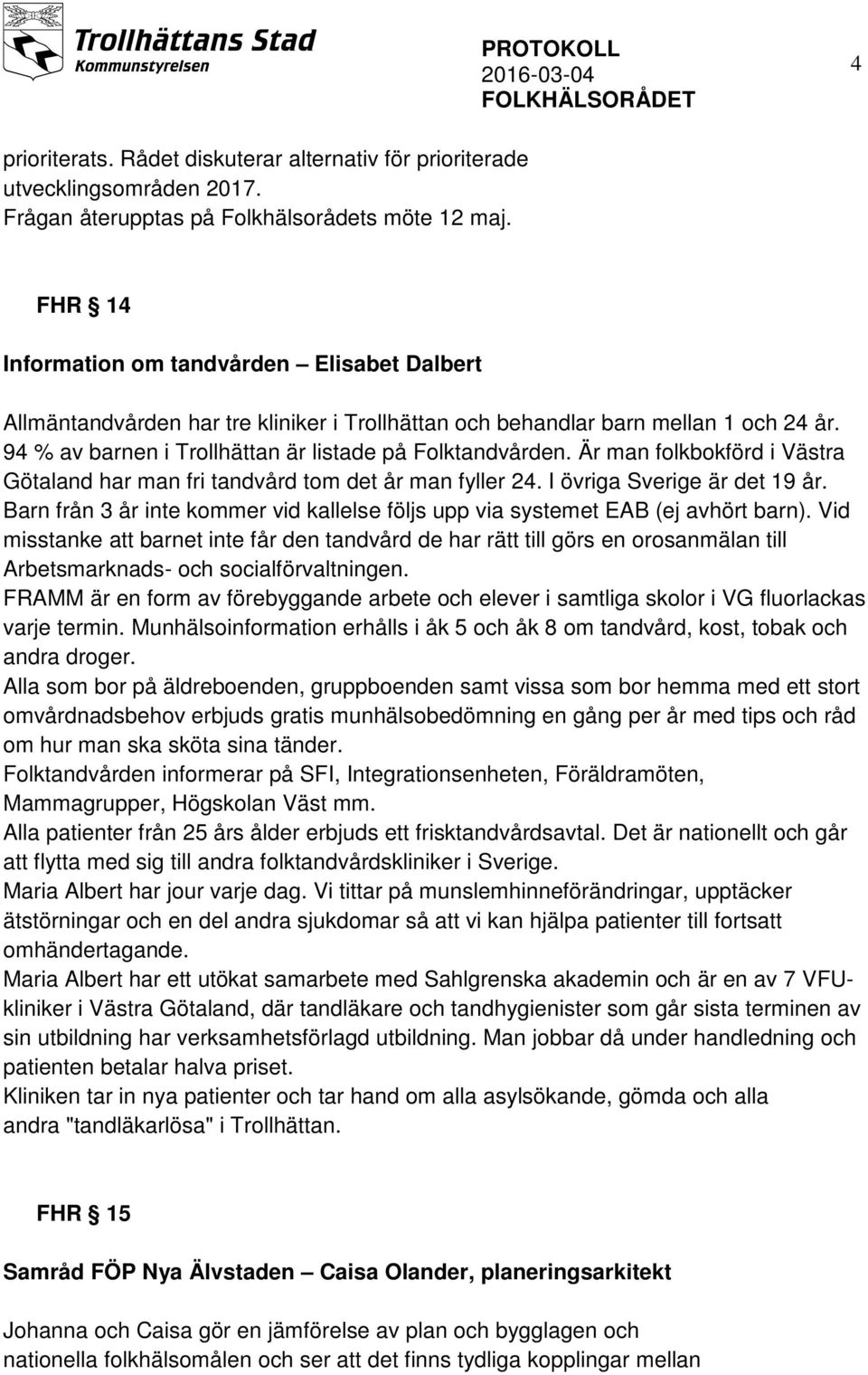 Är man folkbokförd i Västra Götaland har man fri tandvård tom det år man fyller 24. I övriga Sverige är det 19 år. Barn från 3 år inte kommer vid kallelse följs upp via systemet EAB (ej avhört barn).