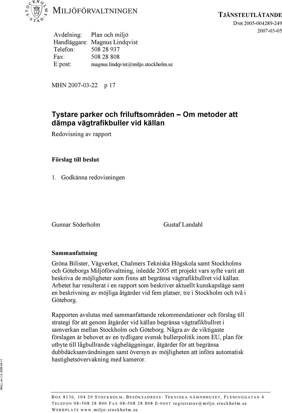 Godkänna redovisningen Gunnar Söderholm Gustaf Landahl Sammanfattning Gröna Bilister, Vägverket, Chalmers Tekniska Högskola samt Stockholms och Göteborgs Miljöförvaltning, inledde 2005 ett projekt