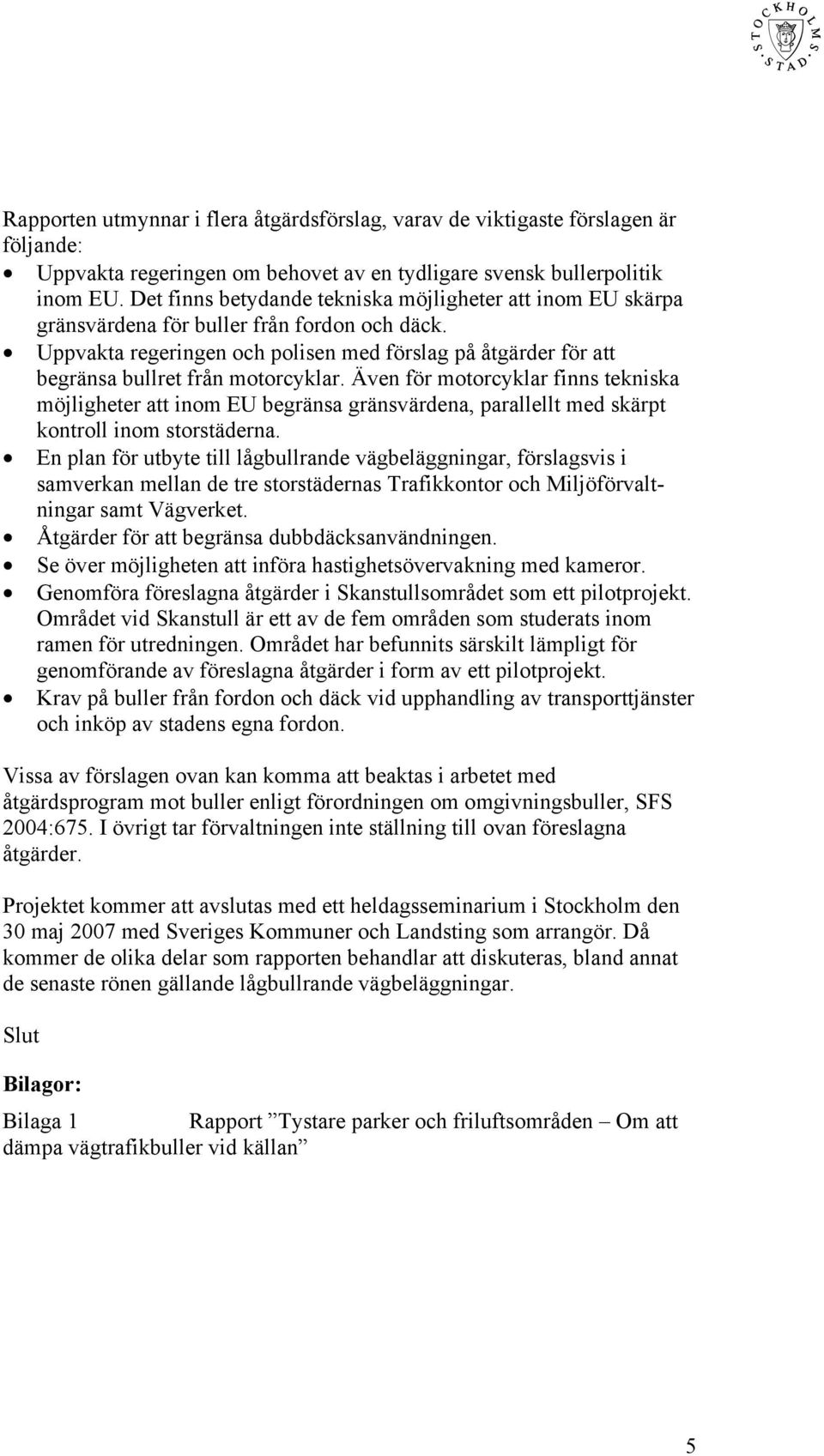 Uppvakta regeringen och polisen med förslag på åtgärder för att begränsa bullret från motorcyklar.