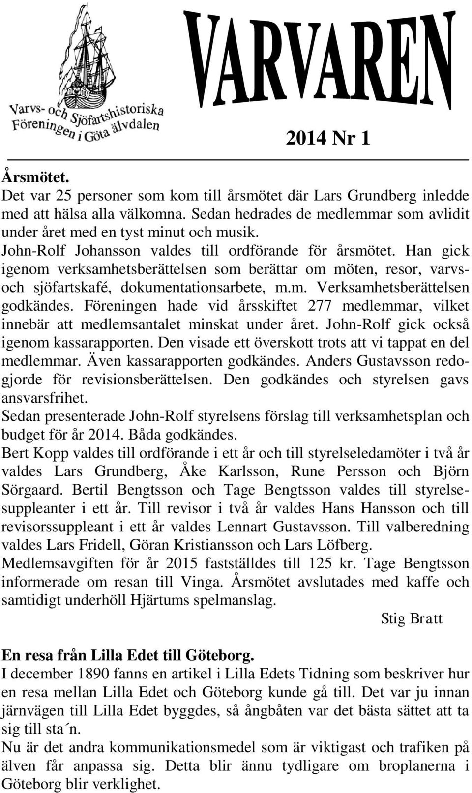 öreningen hde vid årsskiftet 277 medlemmr, vilket innebär tt medlemsntlet minskt under året. Jhn-Rlf gick ckså igenm kssrpprten. Den visde ett översktt trts tt vi tppt en del medlemmr.