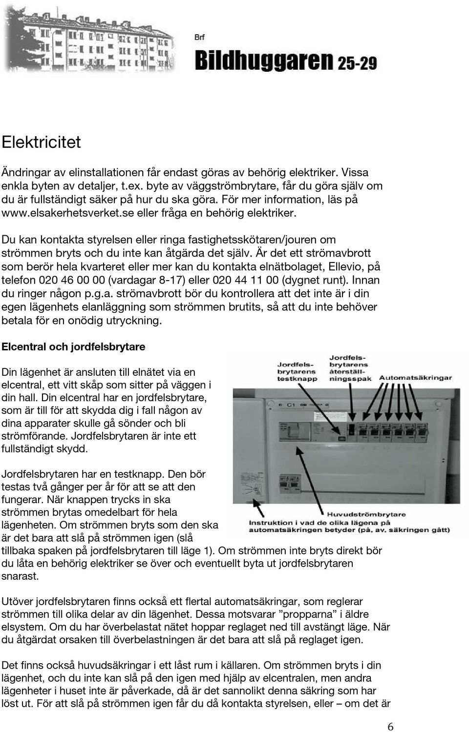 Du kan kontakta styrelsen eller ringa fastighetsskötaren/jouren om strömmen bryts och du inte kan åtgärda det själv.