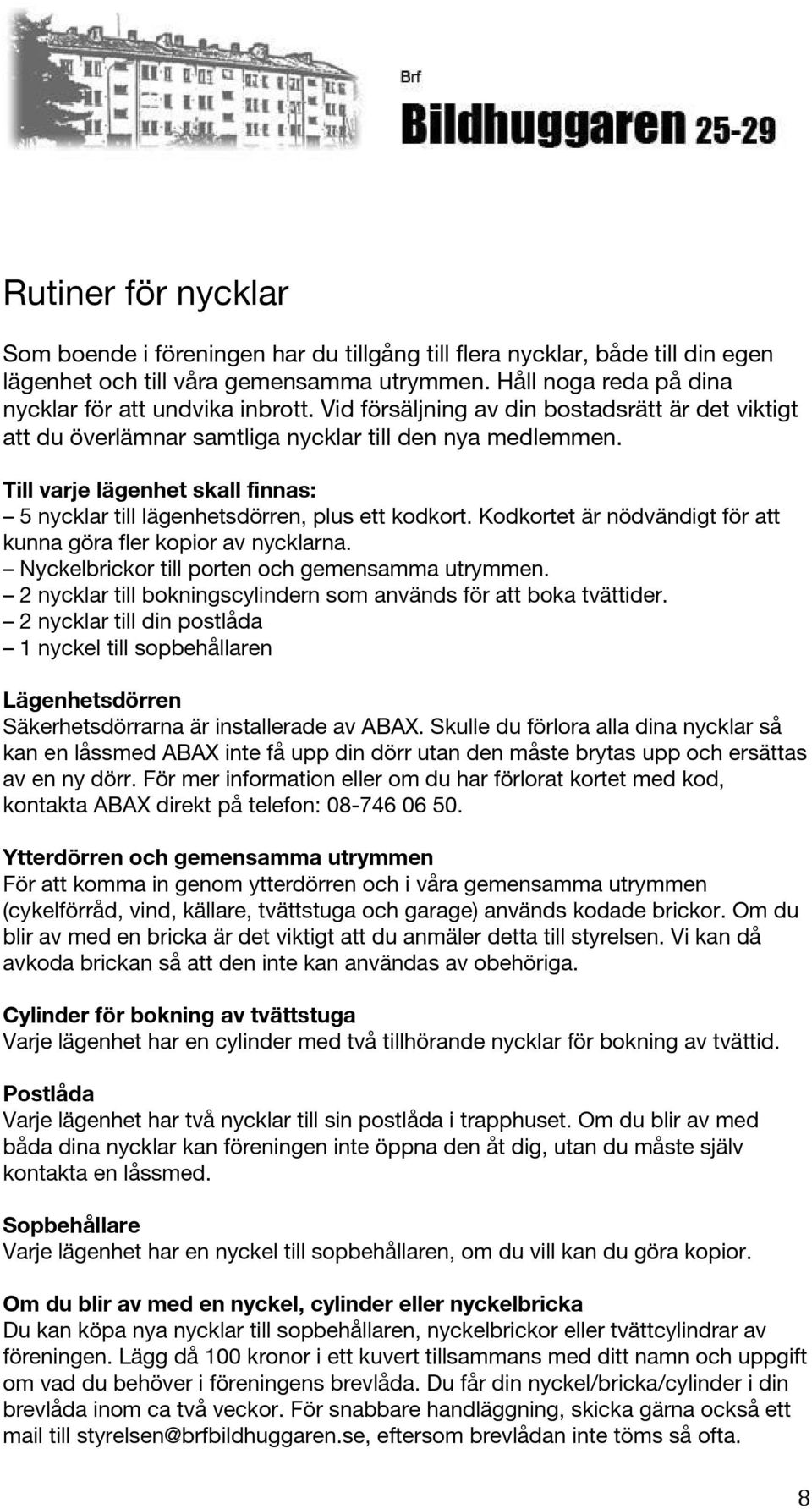 Kodkortet är nödvändigt för att kunna göra fler kopior av nycklarna. Nyckelbrickor till porten och gemensamma utrymmen. 2 nycklar till bokningscylindern som används för att boka tvättider.