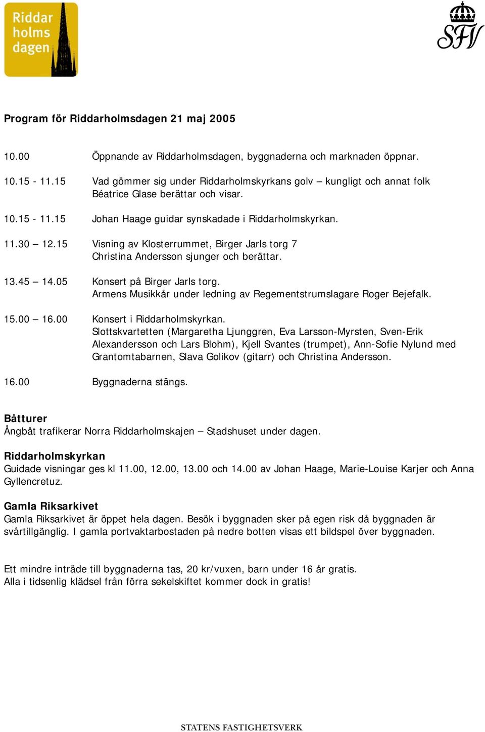 15 Visning av Klosterrummet, Birger Jarls torg 7 Christina Andersson sjunger och berättar. 13.45 14.05 Konsert på Birger Jarls torg.