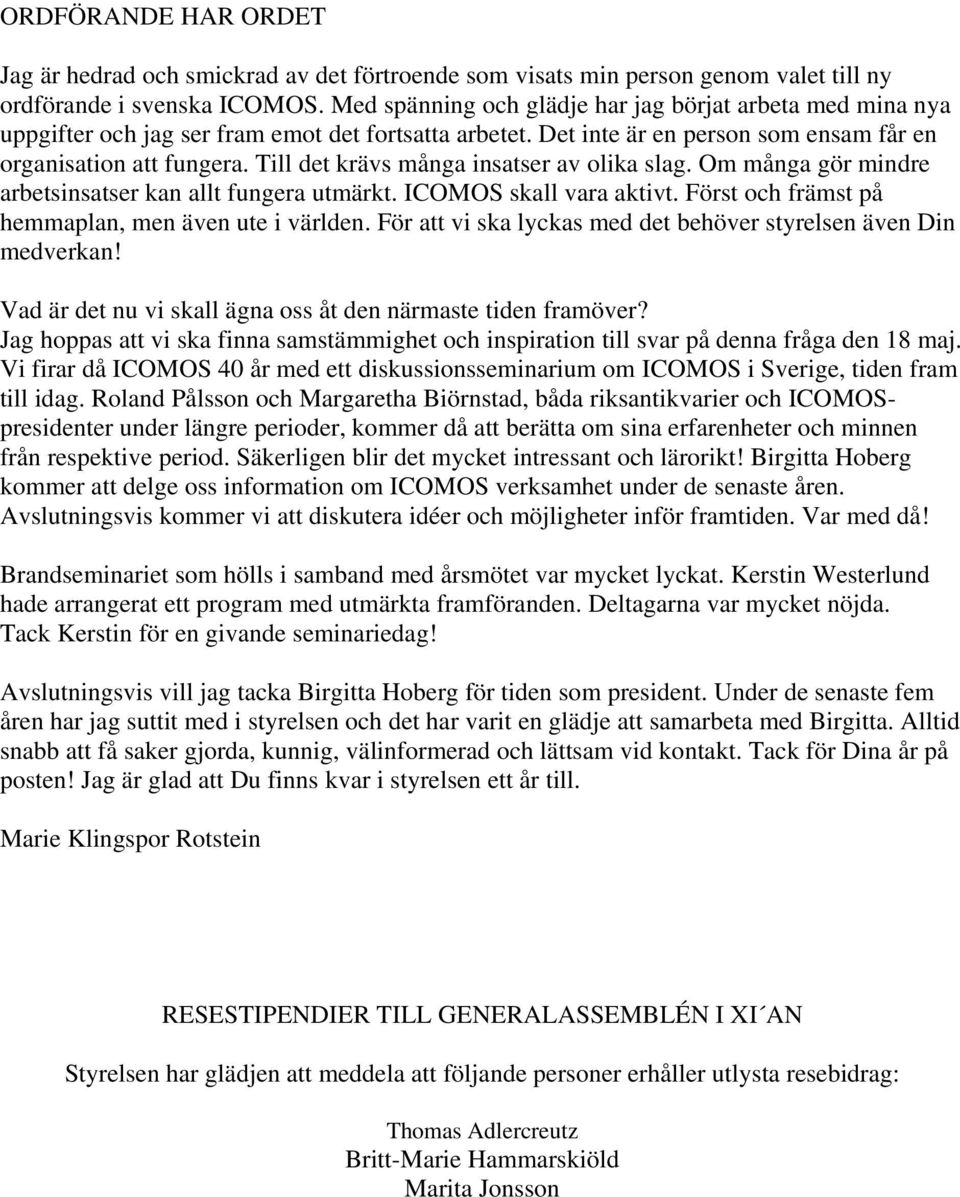 Till det krävs många insatser av olika slag. Om många gör mindre arbetsinsatser kan allt fungera utmärkt. ICOMOS skall vara aktivt. Först och främst på hemmaplan, men även ute i världen.