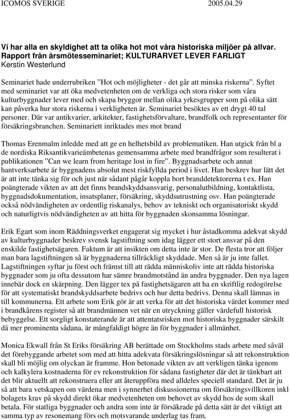 Syftet med seminariet var att öka medvetenheten om de verkliga och stora risker som våra kulturbyggnader lever med och skapa bryggor mellan olika yrkesgrupper som på olika sätt kan påverka hur stora