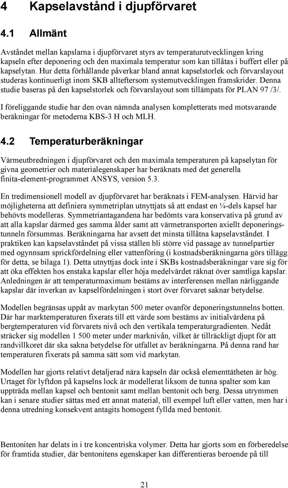Hur detta förhållande påverkar bland annat kapselstorlek och förvarslayout studeras kontinuerligt inom SKB allteftersom systemutvecklingen framskrider.