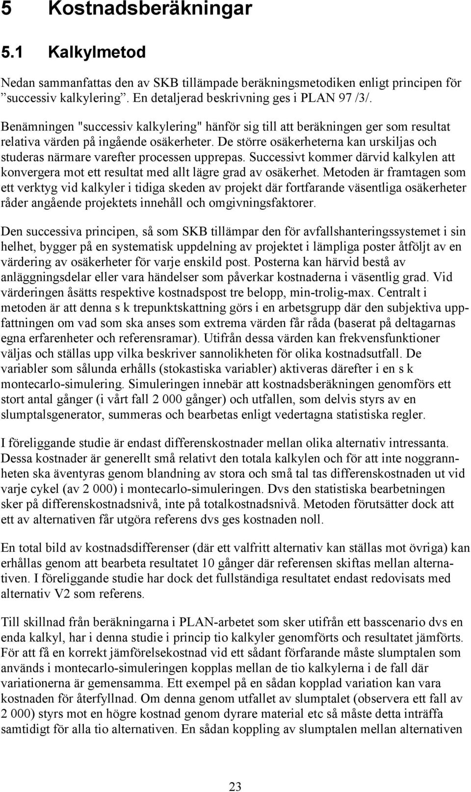 De större osäkerheterna kan urskiljas och studeras närmare varefter processen upprepas. Successivt kommer därvid kalkylen att konvergera mot ett resultat med allt lägre grad av osäkerhet.