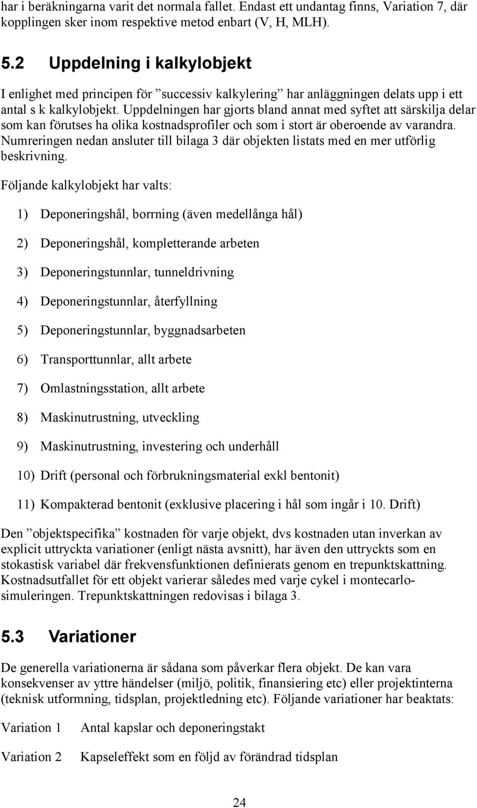 Uppdelningen har gjorts bland annat med syftet att särskilja delar som kan förutses ha olika kostnadsprofiler och som i stort är oberoende av varandra.