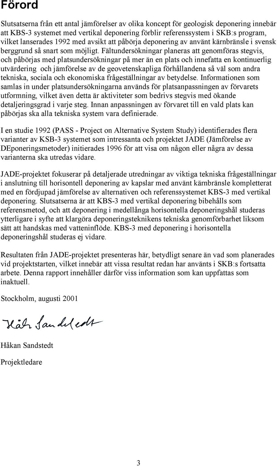 Fältundersökningar planeras att genomföras stegvis, och påbörjas med platsundersökningar på mer än en plats och innefatta en kontinuerlig utvärdering och jämförelse av de geovetenskapliga