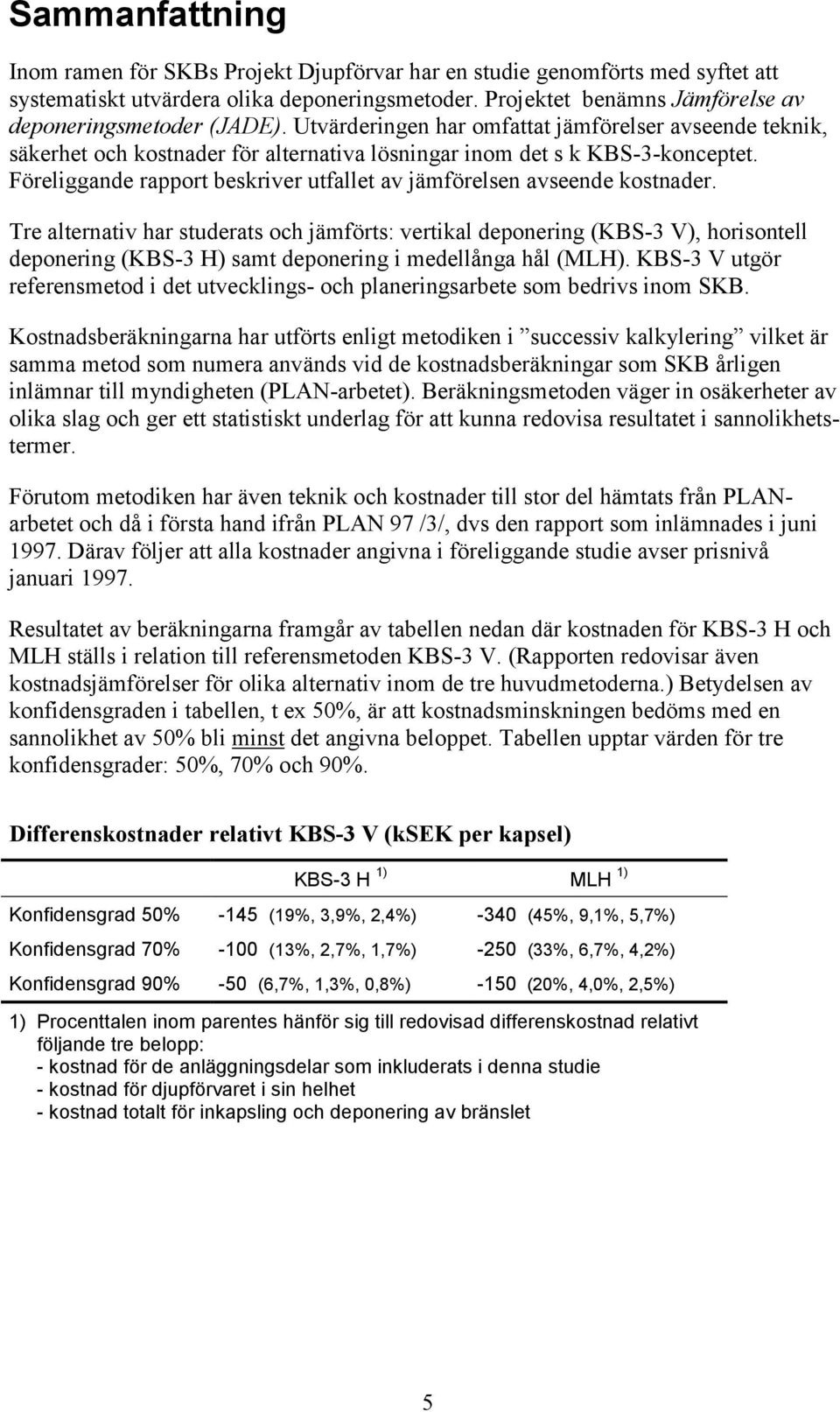 Föreliggande rapport beskriver utfallet av jämförelsen avseende kostnader.