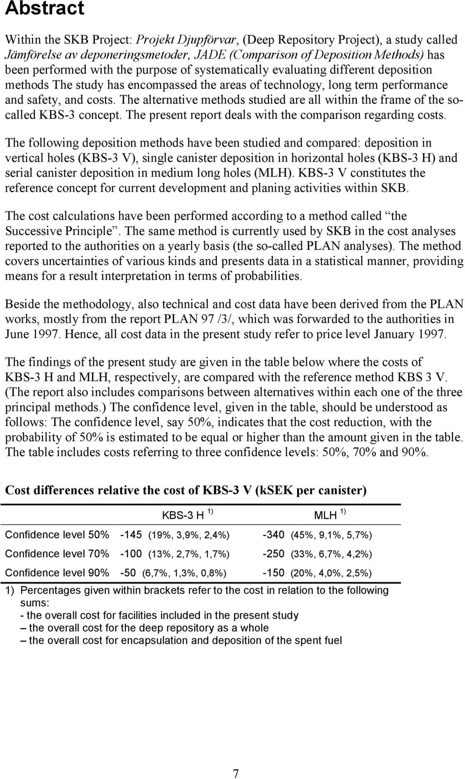 The alternative methods studied are all within the frame of the socalled KBS-3 concept. The present report deals with the comparison regarding costs.