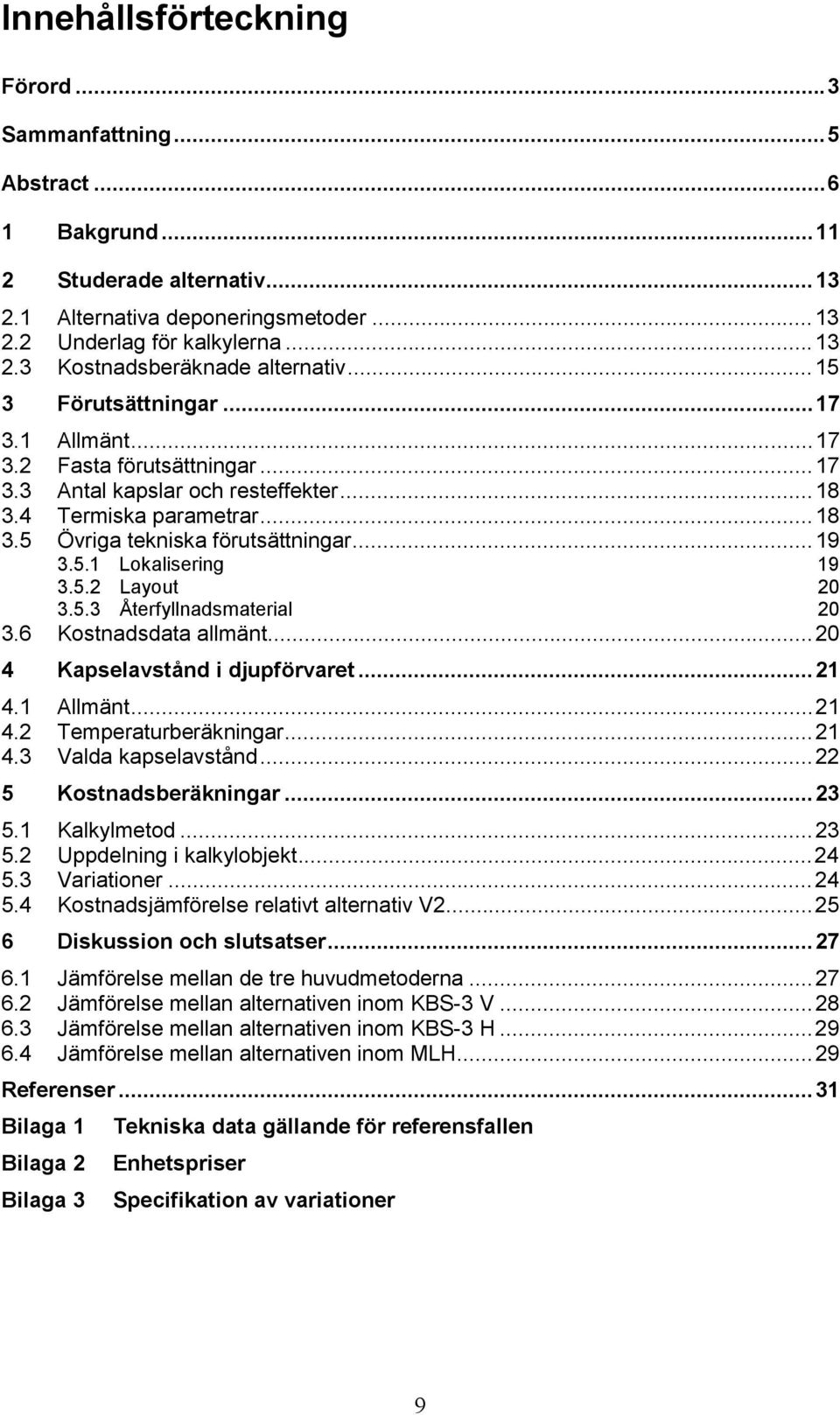 5.2 Layout 20 3.5.3 Återfyllnadsmaterial 20 3.6 Kostnadsdata allmänt...20 4 Kapselavstånd i djupförvaret...21 4.1 Allmänt...21 4.2 Temperaturberäkningar...21 4.3 Valda kapselavstånd.