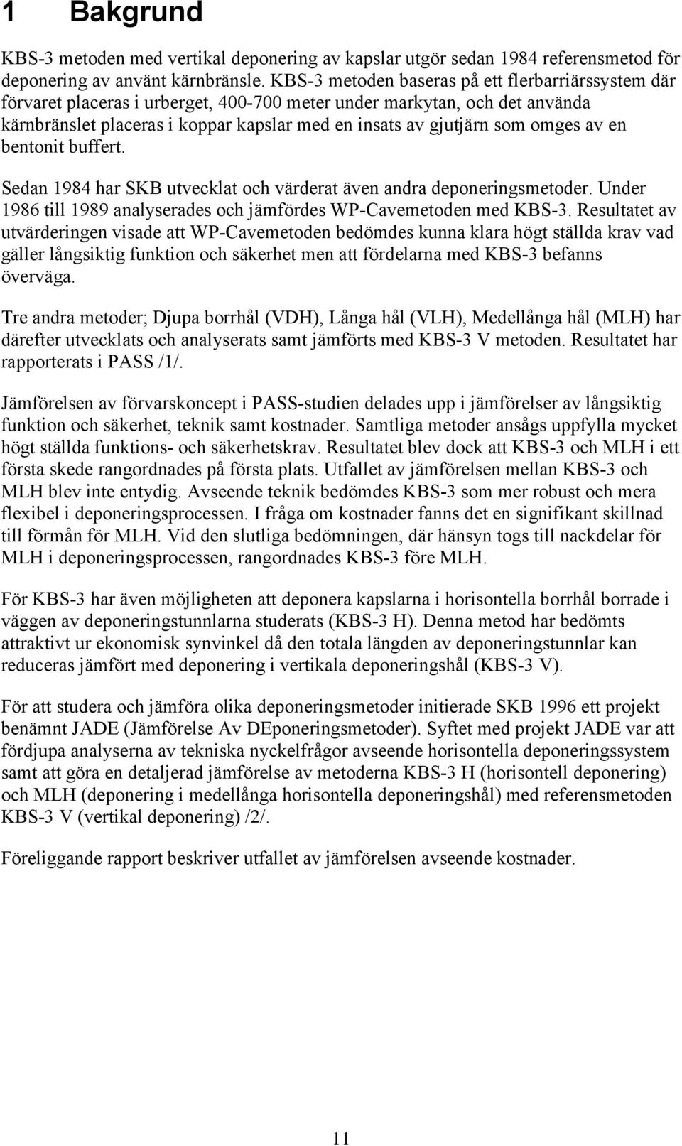 omges av en bentonit buffert. Sedan 1984 har SKB utvecklat och värderat även andra deponeringsmetoder. Under 1986 till 1989 analyserades och jämfördes WP-Cavemetoden med KBS-3.