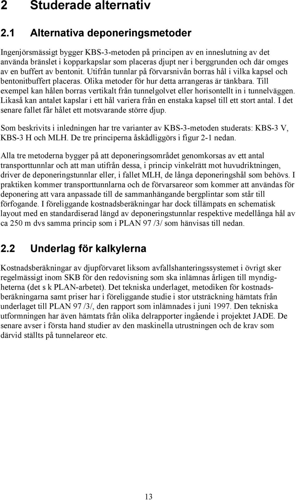 buffert av bentonit. Utifrån tunnlar på förvarsnivån borras hål i vilka kapsel och bentonitbuffert placeras. Olika metoder för hur detta arrangeras är tänkbara.