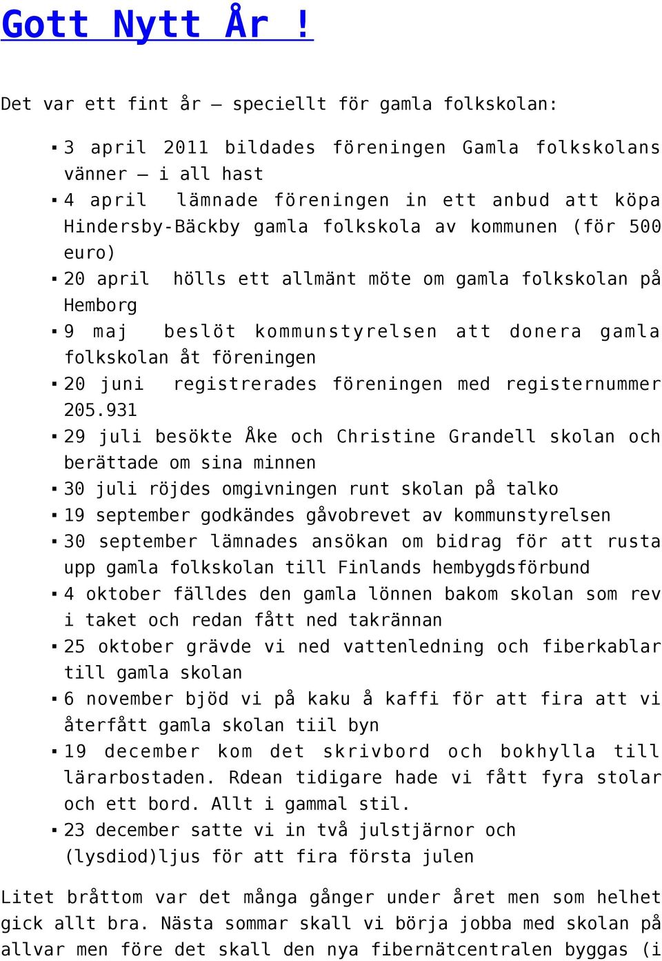 folkskola av kommunen (för 500 euro) 20 april hölls ett allmänt möte om gamla folkskolan på Hemborg 9 maj beslöt kommunstyrelsen att donera gamla folkskolan åt föreningen 20 juni registrerades