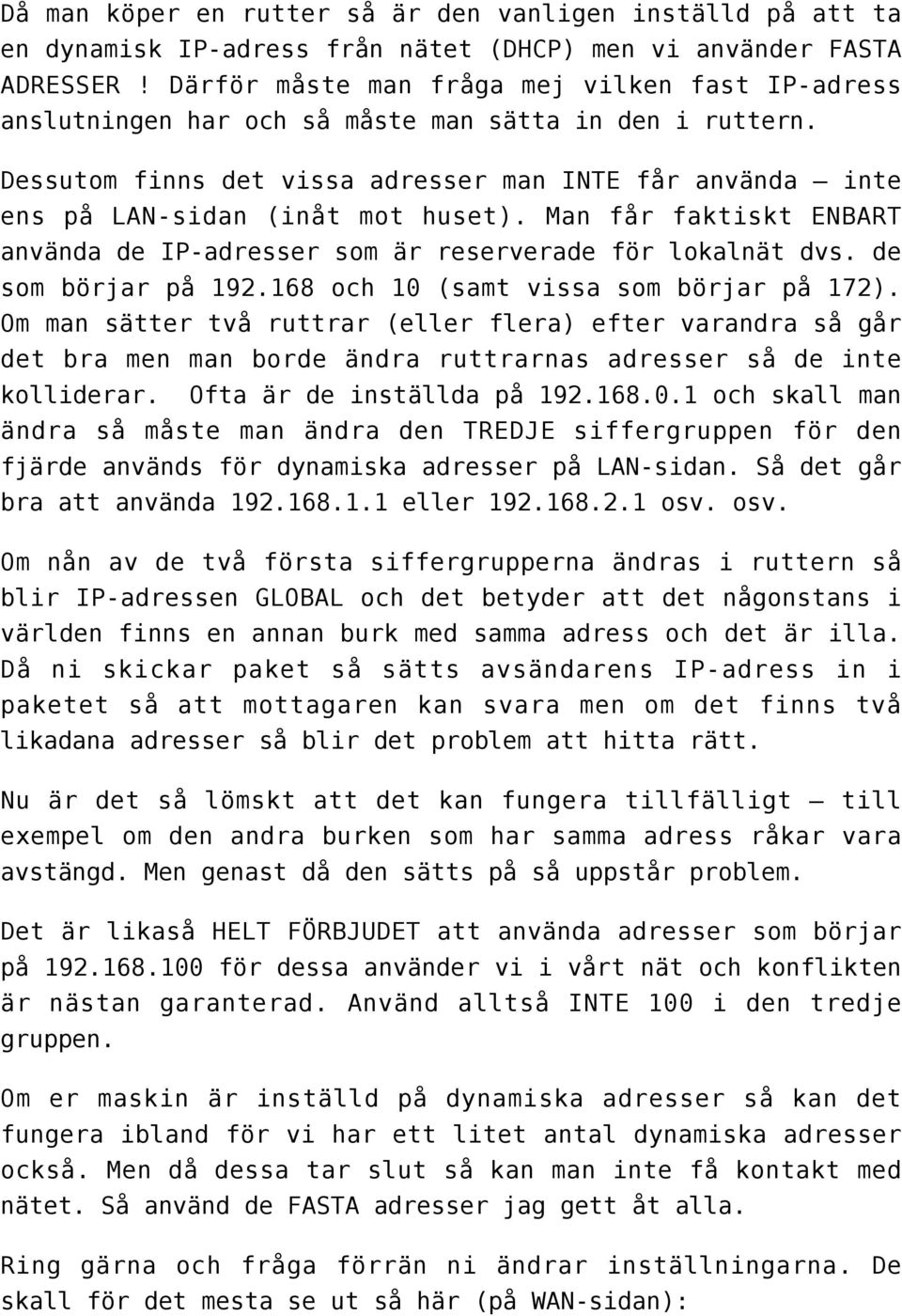 Dessutom finns det vissa adresser man INTE får använda inte ens på LAN-sidan (inåt mot huset). Man får faktiskt ENBART använda de IP-adresser som är reserverade för lokalnät dvs. de som börjar på 192.