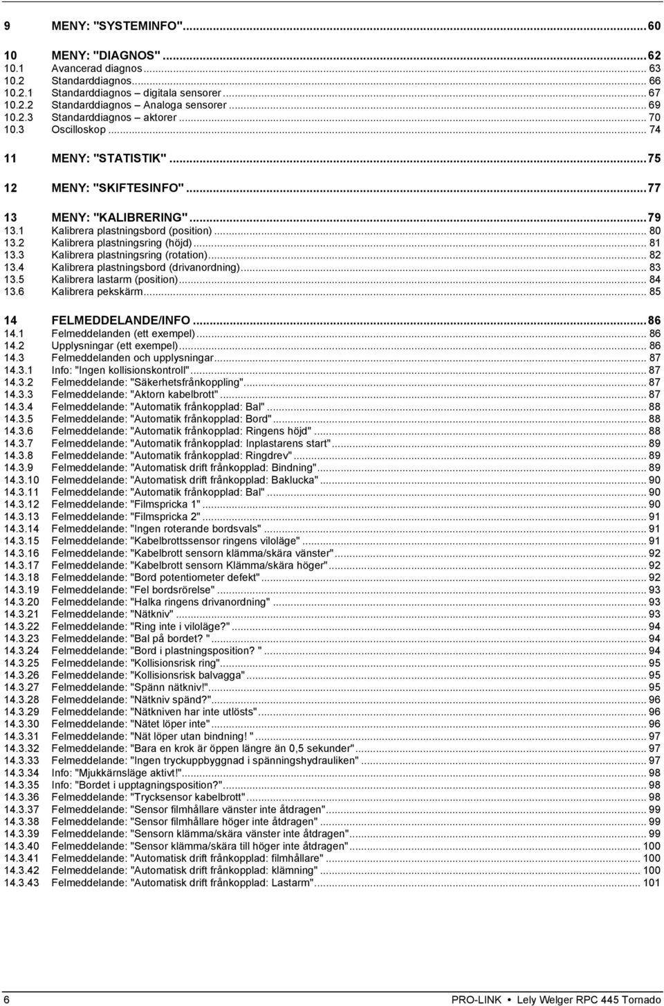 2 Kalibrera plastningsring (höjd)... 81 13.3 Kalibrera plastningsring (rotation)... 82 13.4 Kalibrera plastningsbord (drivanordning)... 83 13.5 Kalibrera lastarm (position)... 84 13.