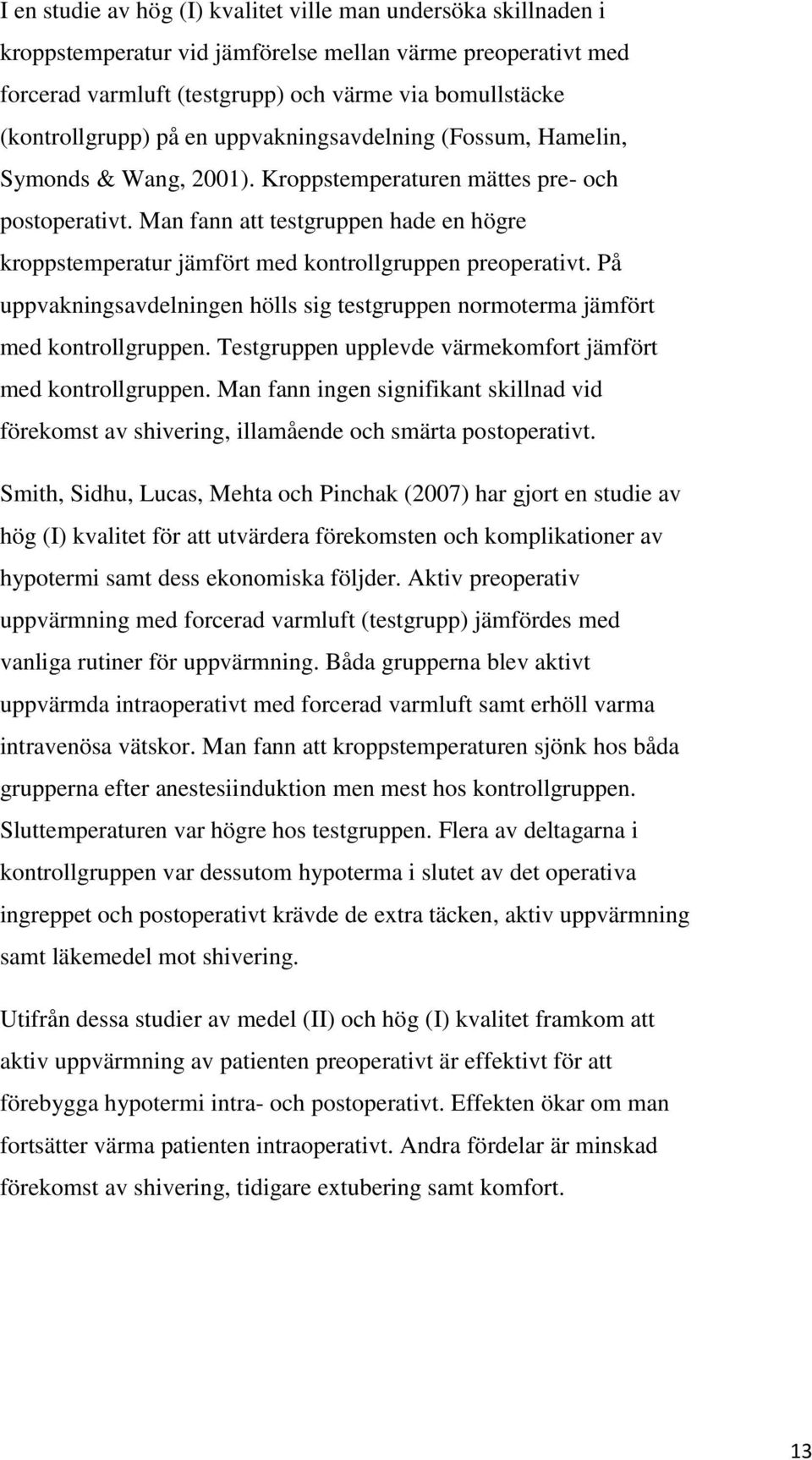 Man fann att testgruppen hade en högre kroppstemperatur jämfört med kontrollgruppen preoperativt. På uppvakningsavdelningen hölls sig testgruppen normoterma jämfört med kontrollgruppen.