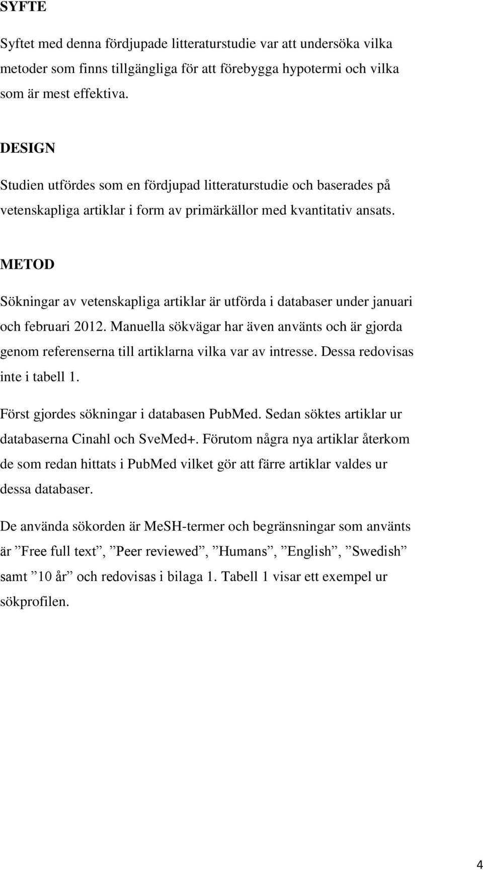 METOD Sökningar av vetenskapliga artiklar är utförda i databaser under januari och februari 2012.