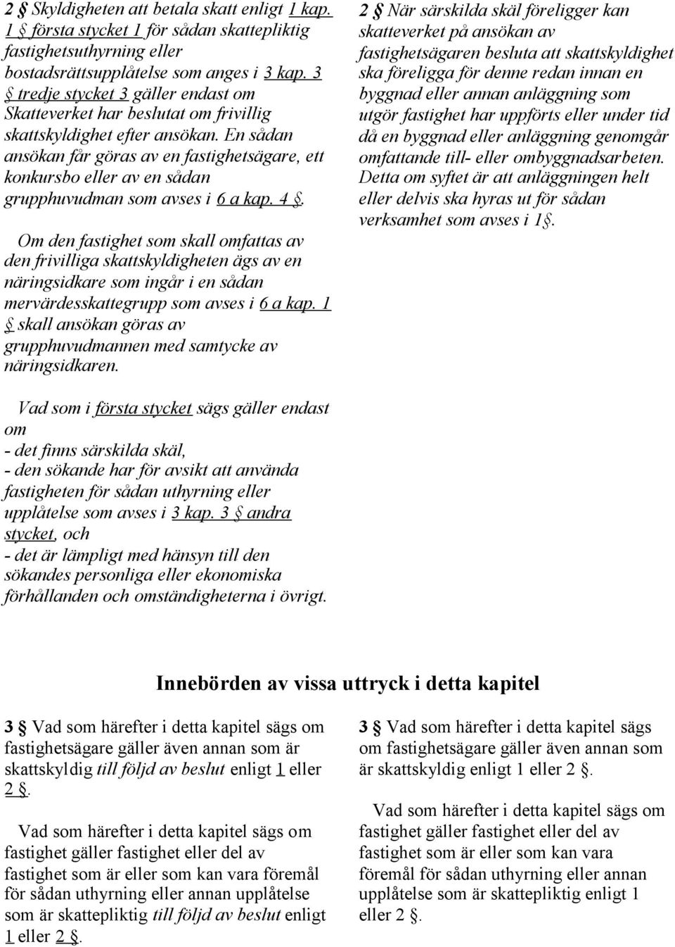 En sådan ansökan får göras av en fastighetsägare, ett konkursbo eller av en sådan grupphuvudman som avses i 6 a kap. 4.