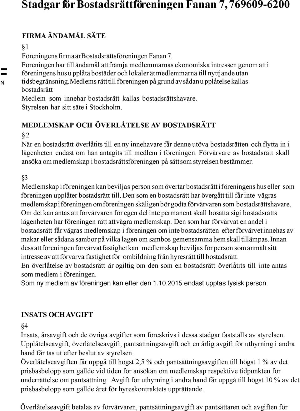 Medlems rätt till föreningen på grund av sådan u pplåtelse kallas bostadsrätt Medlem som innehar bostadsrätt kallas bostadsrättshavare. Styrelsen har sitt säte i Stockholm.